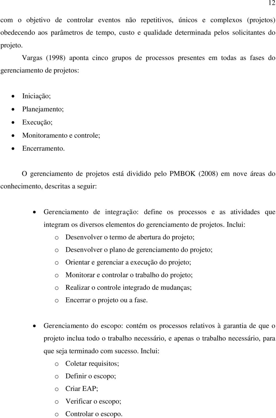 O gerenciamento de projetos está dividido pelo PMBOK (2008) em nove áreas do conhecimento, descritas a seguir: Gerenciamento de integração: define os processos e as atividades que integram os