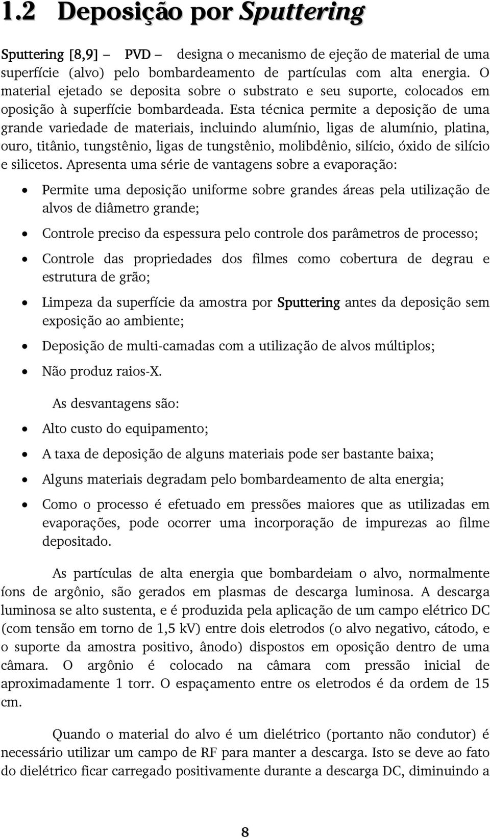 Esta técnica permite a deposição de uma grande variedade de materiais, incluindo alumínio, ligas de alumínio, platina, ouro, titânio, tungstênio, ligas de tungstênio, molibdênio, silício, óxido de