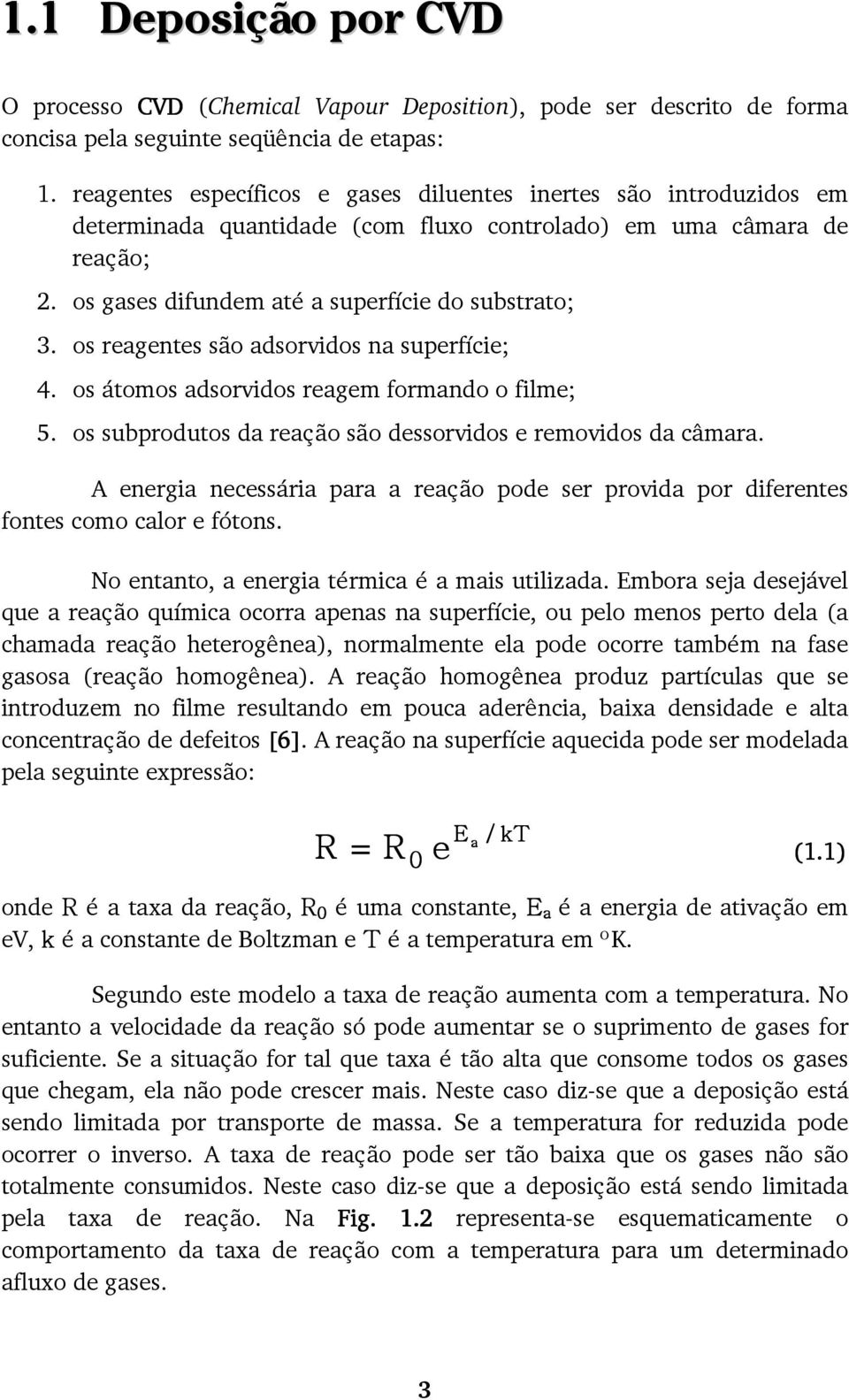 os reagentes são adsorvidos na superfície; 4. os átomos adsorvidos reagem formando o filme; 5. os subprodutos da reação são dessorvidos e removidos da câmara.