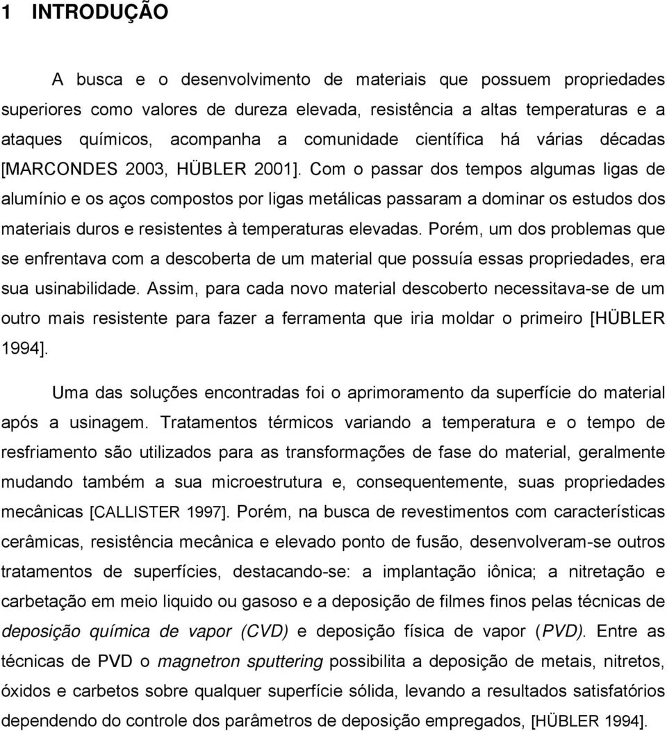 Com o passar dos tempos algumas ligas de alumínio e os aços compostos por ligas metálicas passaram a dominar os estudos dos materiais duros e resistentes à temperaturas elevadas.