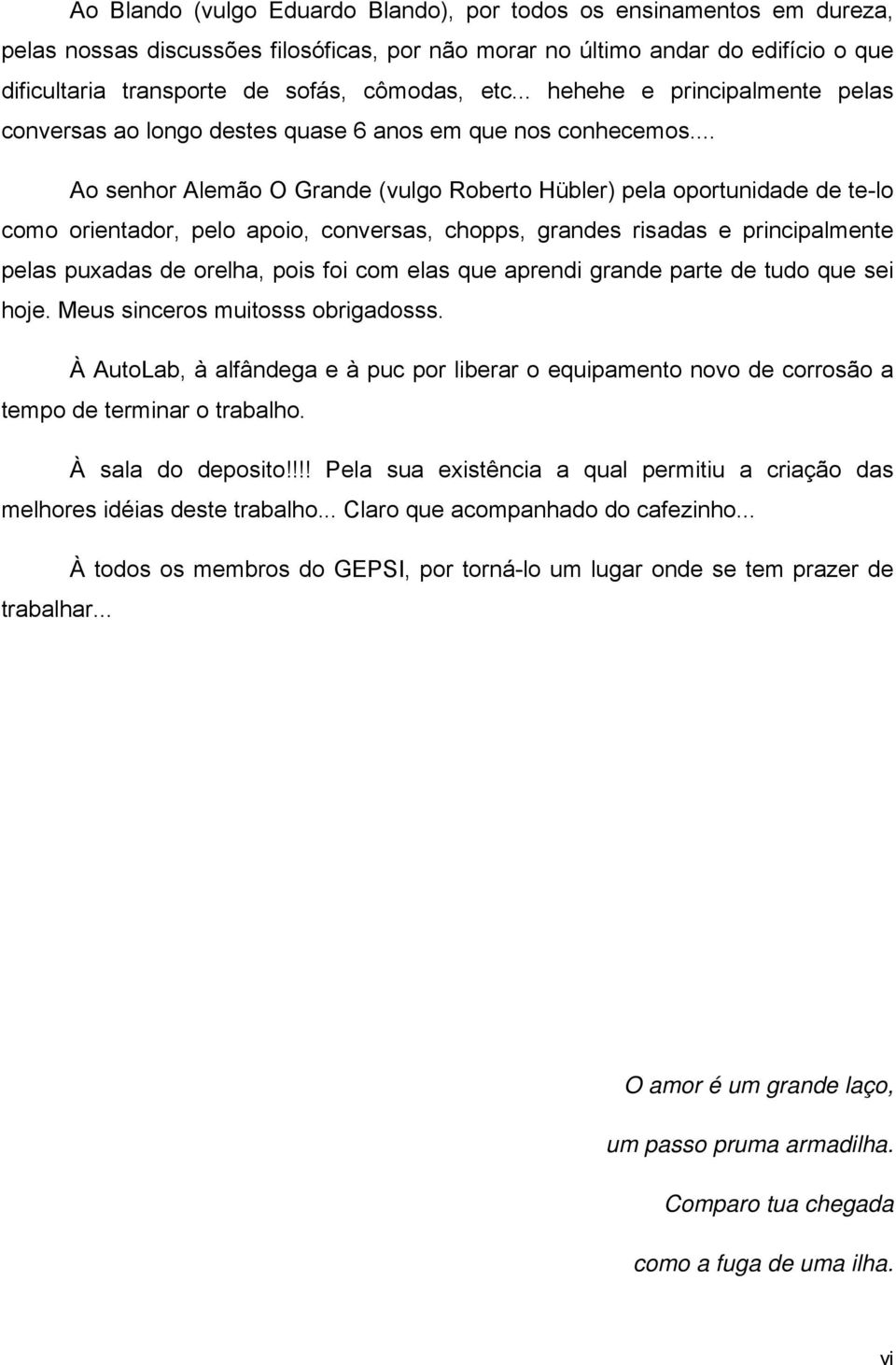 .. Ao senhor Alemão O Grande (vulgo Roberto Hübler) pela oportunidade de te-lo como orientador, pelo apoio, conversas, chopps, grandes risadas e principalmente pelas puxadas de orelha, pois foi com