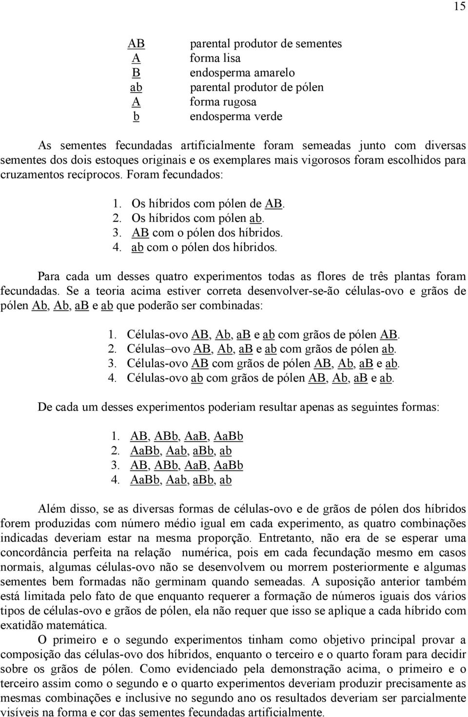 Os híbridos com pólen ab. 3. AB com o pólen dos híbridos. 4. ab com o pólen dos híbridos. Para cada um desses quatro experimentos todas as flores de três plantas foram fecundadas.