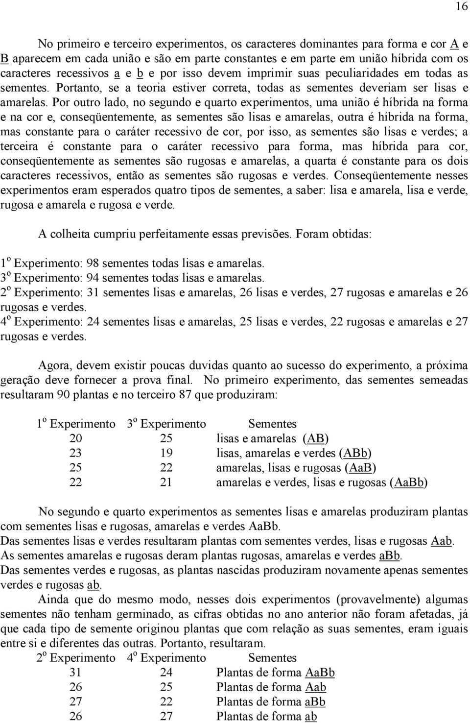 Por outro lado, no segundo e quarto experimentos, uma união é híbrida na forma e na cor e, conseqüentemente, as sementes são lisas e amarelas, outra é híbrida na forma, mas constante para o caráter