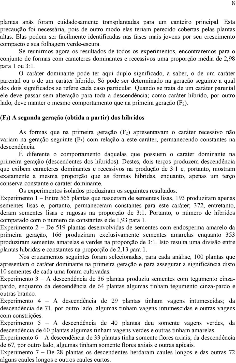 Se reunirmos agora os resultados de todos os experimentos, encontraremos para o conjunto de formas com caracteres dominantes e recessivos uma proporção média de 2,98 para 1 ou 3:1.