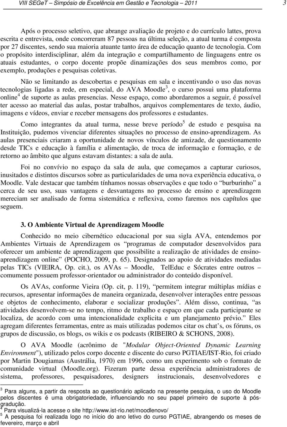 Com o propósito interdisciplinar, além da integração e compartilhamento de linguagens entre os atuais estudantes, o corpo docente propõe dinamizações dos seus membros como, por exemplo, produções e