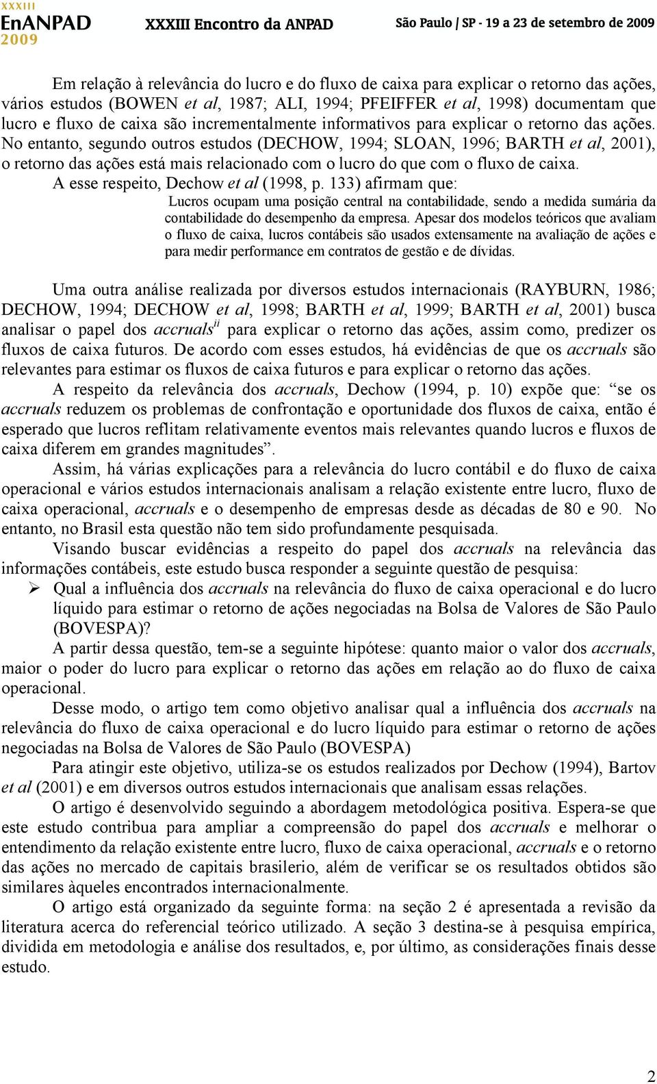 No entanto, segundo outros estudos (DECHOW, 1994; SLOAN, 1996; BARTH et al, 2001), o retorno das ações está mais relacionado com o lucro do que com o fluxo de caixa.