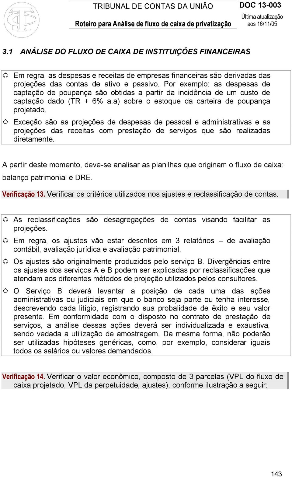 Exceção são as projeções de despesas de pessoal e administrativas e as projeções das receitas com prestação de serviços que são realizadas diretamente.