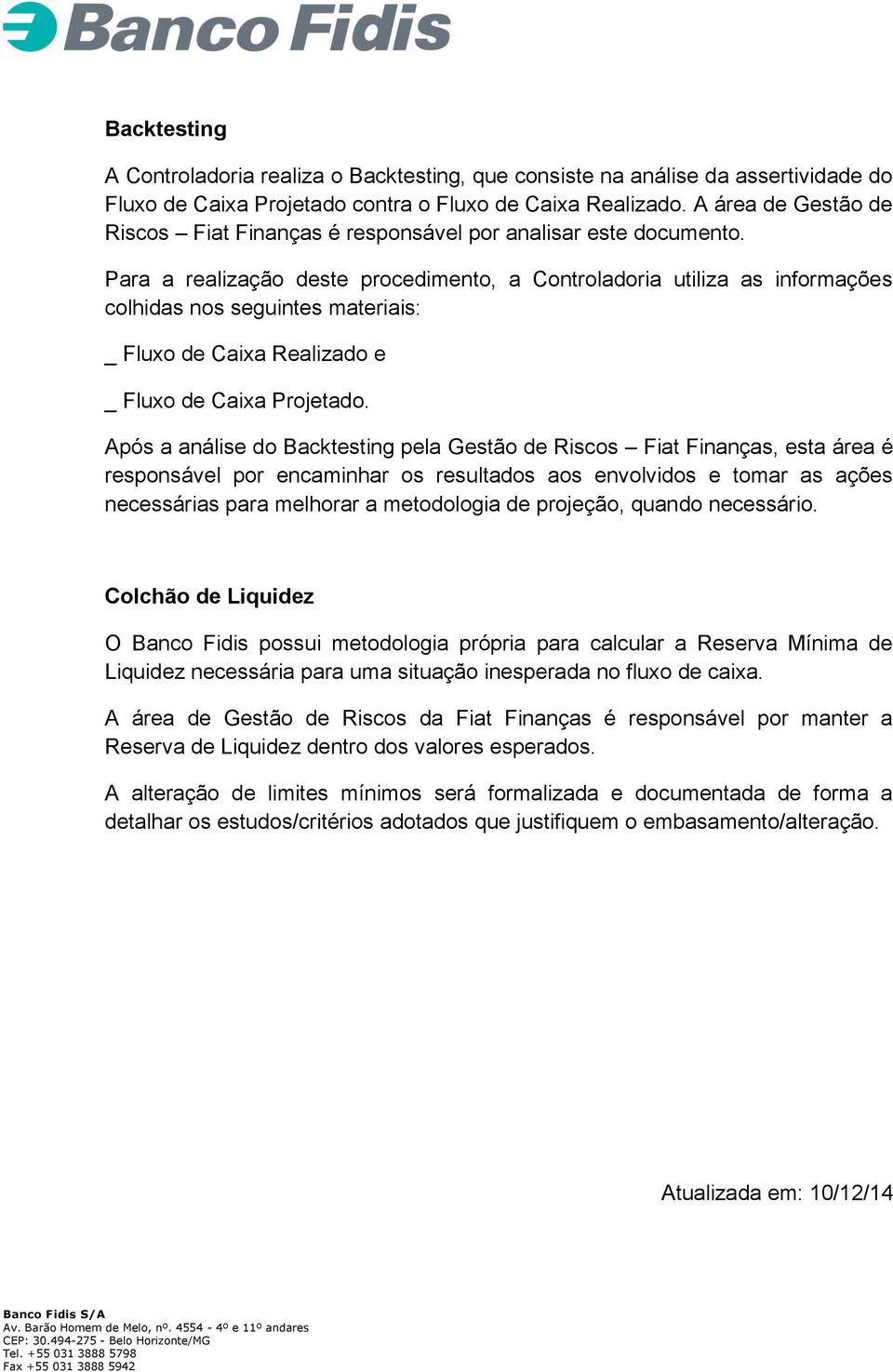 Para a realização deste procedimento, a Controladoria utiliza as informações colhidas nos seguintes materiais: _ Fluxo de Caixa Realizado e _ Fluxo de Caixa Projetado.