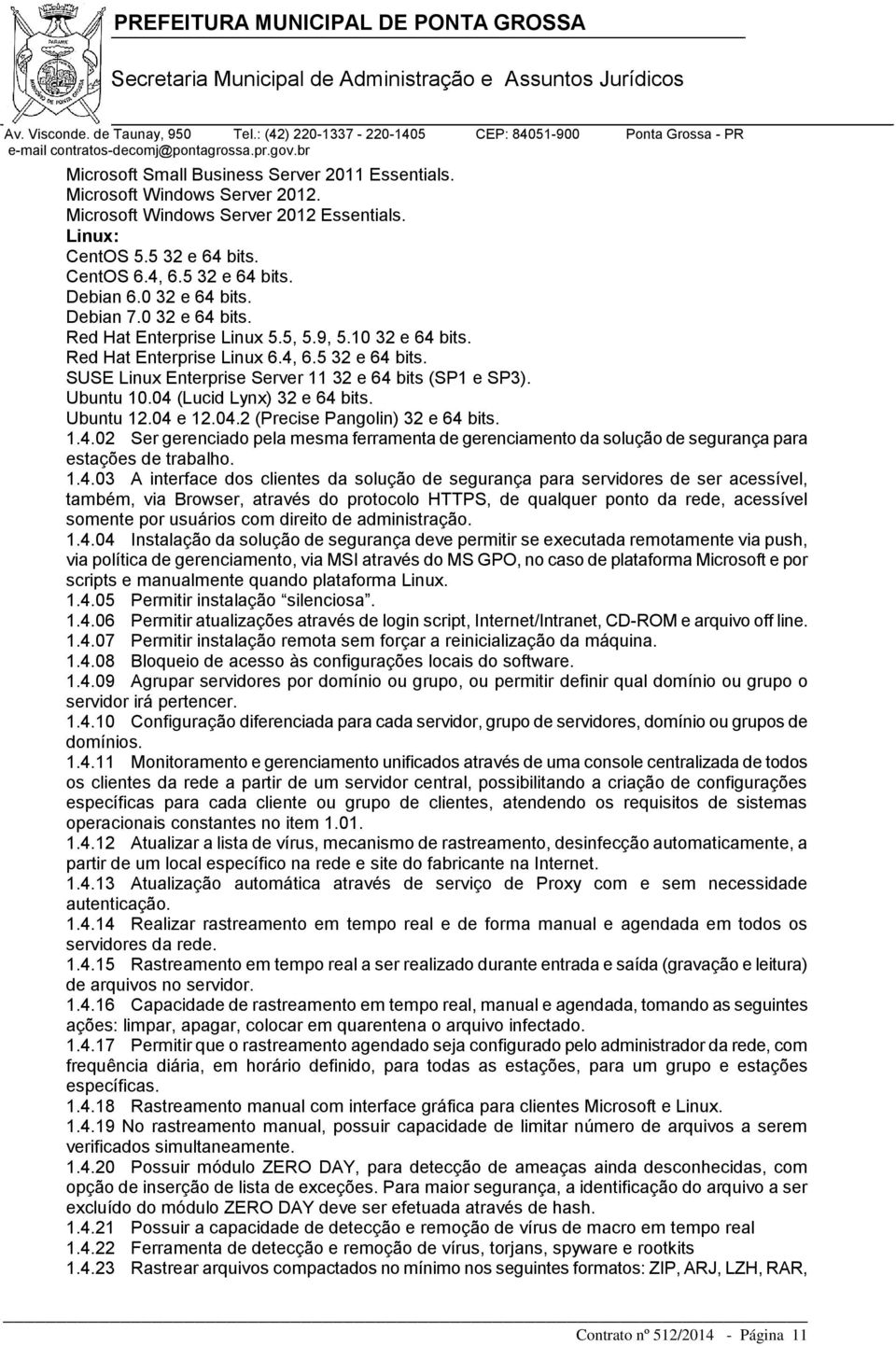 Ubuntu 10.04 (Lucid Lynx) 32 e 64 bits. Ubuntu 12.04 e 12.04.2 (Precise Pangolin) 32 e 64 bits. 1.4.02 Ser gerenciado pela mesma ferramenta de gerenciamento da solução de segurança para estações de trabalho.