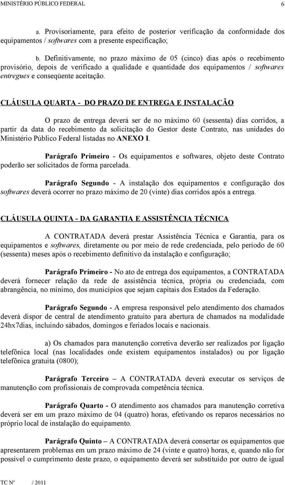 CLÁUSULA QUARTA - DO PRAZO DE ENTREGA E INSTALAÇÃO O prazo de entrega deverá ser de no máximo 60 (sessenta) dias corridos, a partir da data do recebimento da solicitação do Gestor deste Contrato, nas