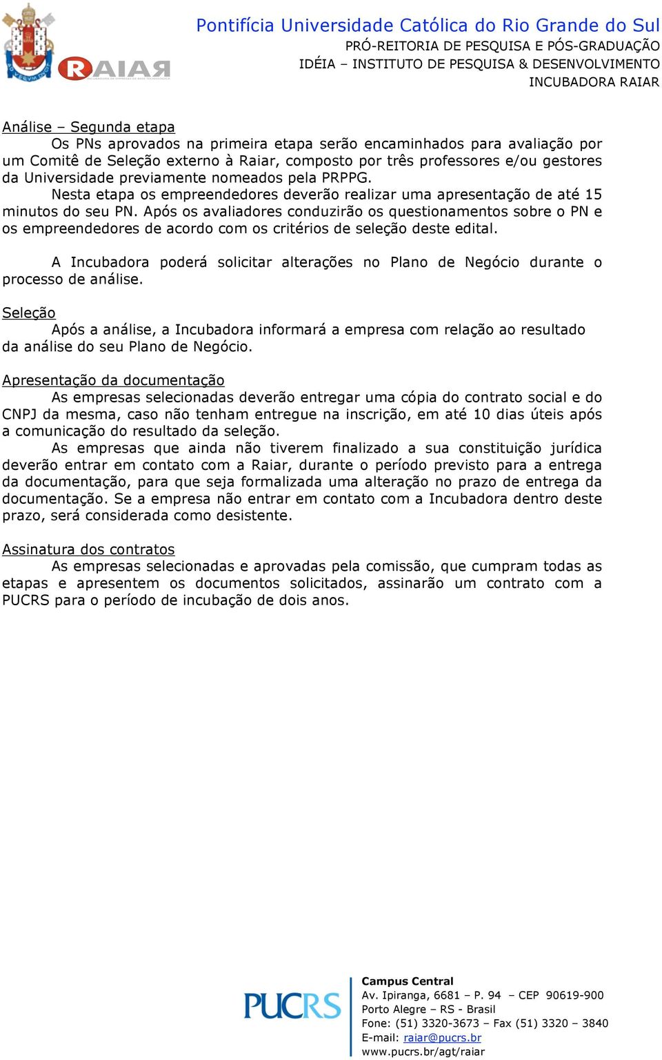 Após os avaliadores conduzirão os questionamentos sobre o PN e os empreendedores de acordo com os critérios de seleção deste edital.