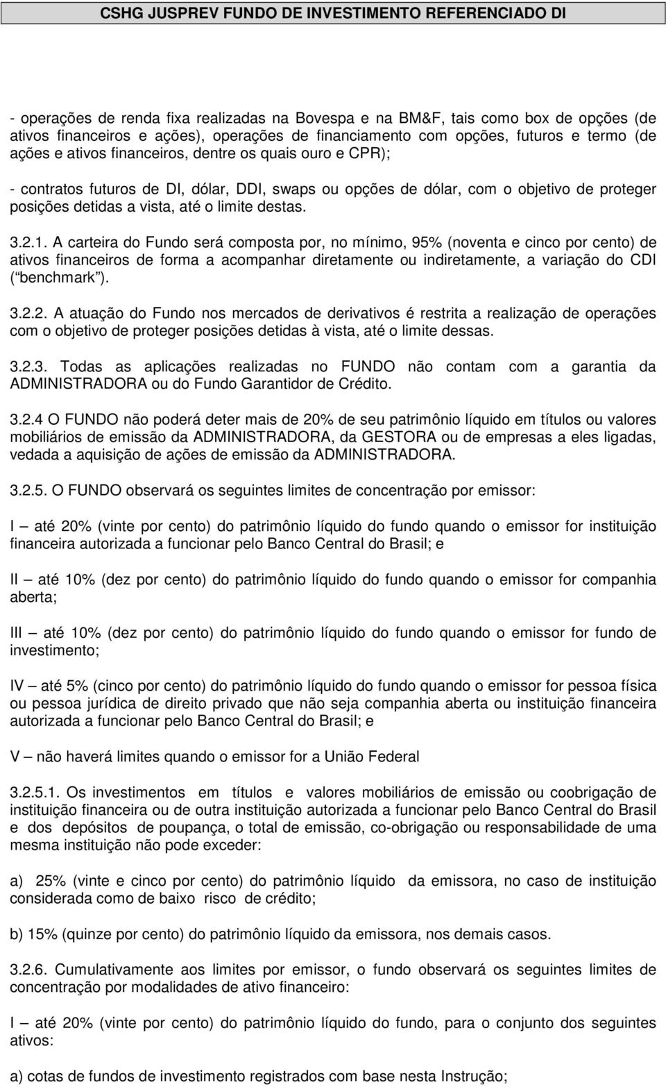 A carteira do Fundo será composta por, no mínimo, 95% (noventa e cinco por cento) de ativos financeiros de forma a acompanhar diretamente ou indiretamente, a variação do CDI ( benchmark ). 3.2.