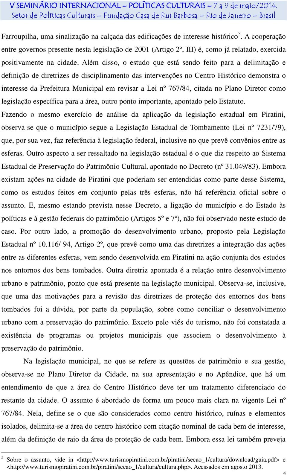 Além disso, o estudo que está sendo feito para a delimitação e definição de diretrizes de disciplinamento das intervenções no Centro Histórico demonstra o interesse da Prefeitura Municipal em revisar