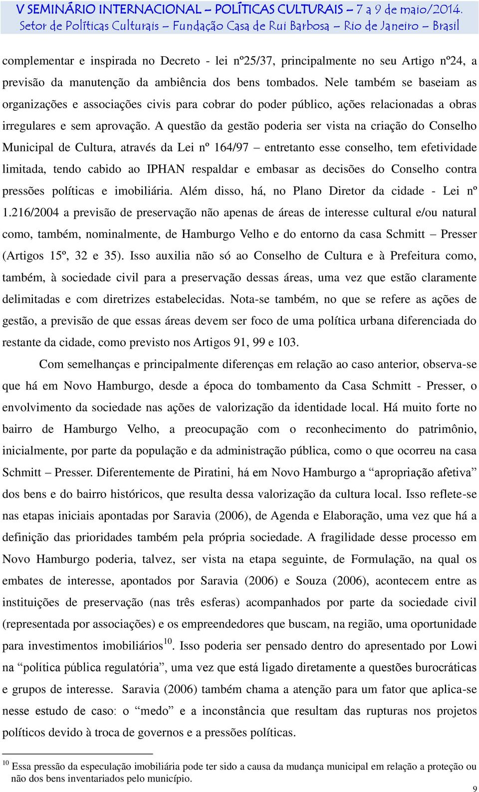 A questão da gestão poderia ser vista na criação do Conselho Municipal de Cultura, através da Lei nº 164/97 entretanto esse conselho, tem efetividade limitada, tendo cabido ao IPHAN respaldar e