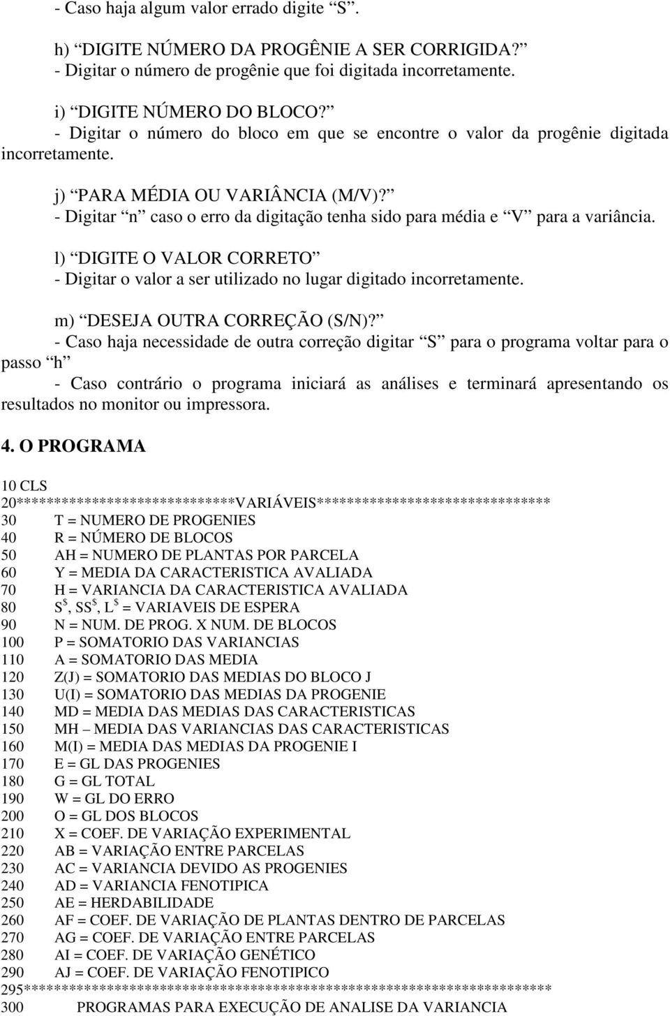 - Digitar n caso o erro da digitação tenha sido para média e V para a variância. l) DIGITE O VALOR CORRETO - Digitar o valor a ser utilizado no lugar digitado incorretamente.