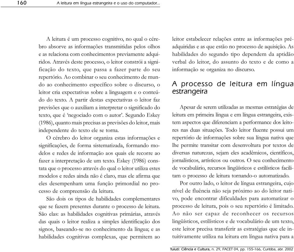 Através deste processo, o leitor constrói a significação do texto, que passa a fazer parte do seu repertório.