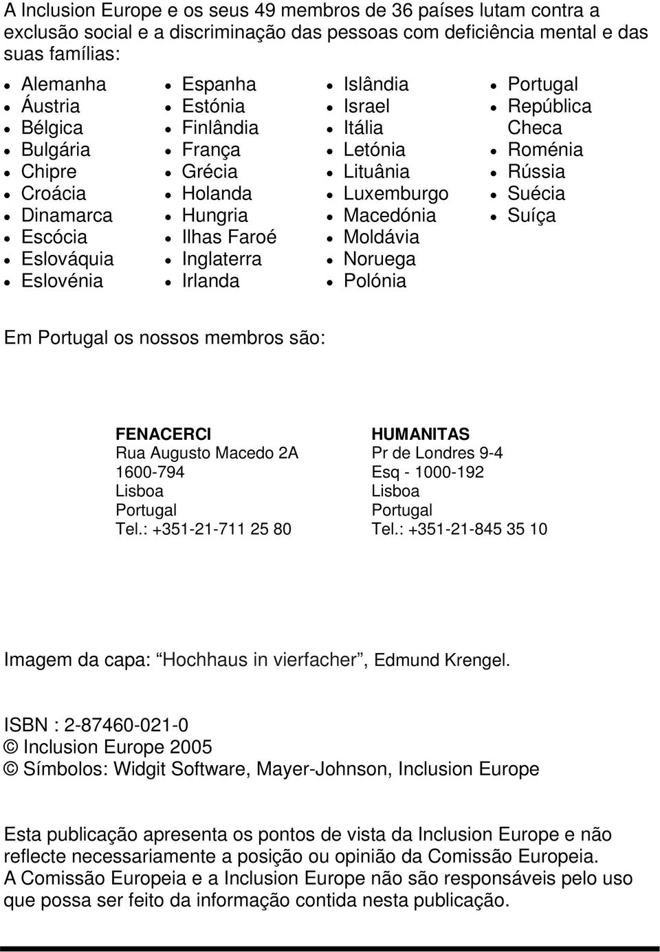 Moldávia Noruega Polónia Portugal República Checa Roménia Rússia Suécia Suíça Em Portugal os nossos membros são: FENACERCI Rua Augusto Macedo 2A 1600-794 Lisboa Portugal Tel.