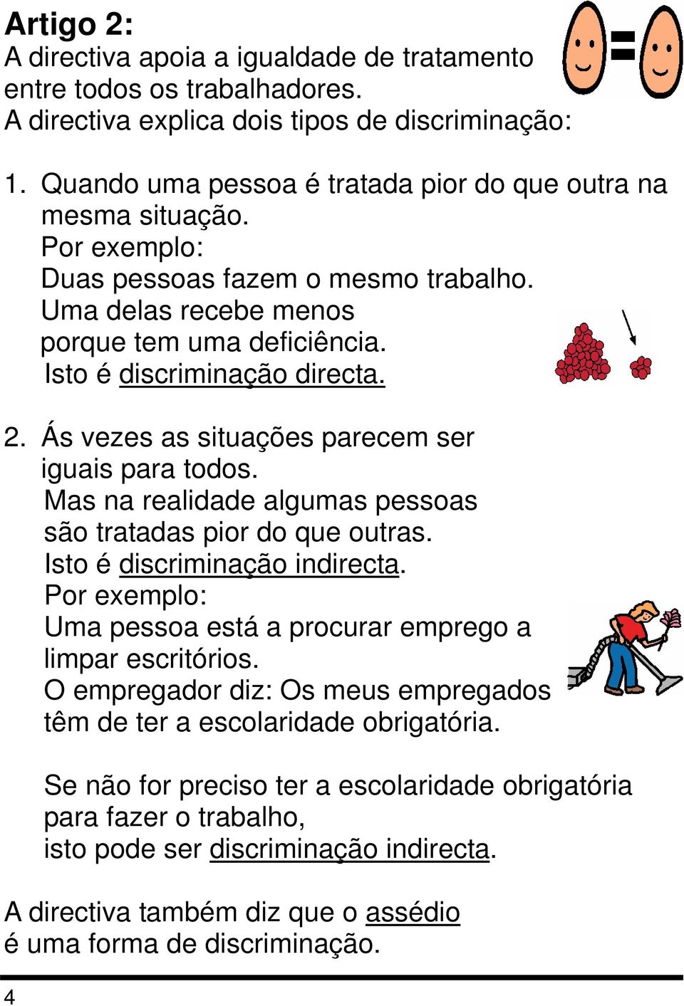 Mas na realidade algumas pessoas são tratadas pior do que outras. Isto é discriminação indirecta. Por exemplo: Uma pessoa está a procurar emprego a limpar escritórios.