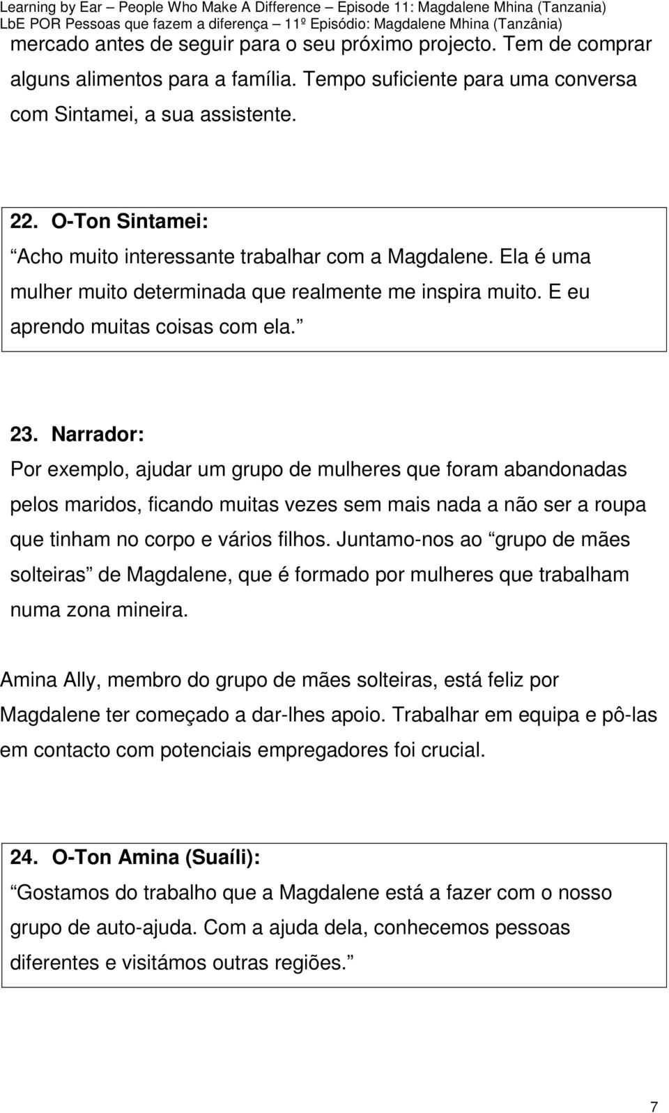 Narrador: Por exemplo, ajudar um grupo de mulheres que foram abandonadas pelos maridos, ficando muitas vezes sem mais nada a não ser a roupa que tinham no corpo e vários filhos.