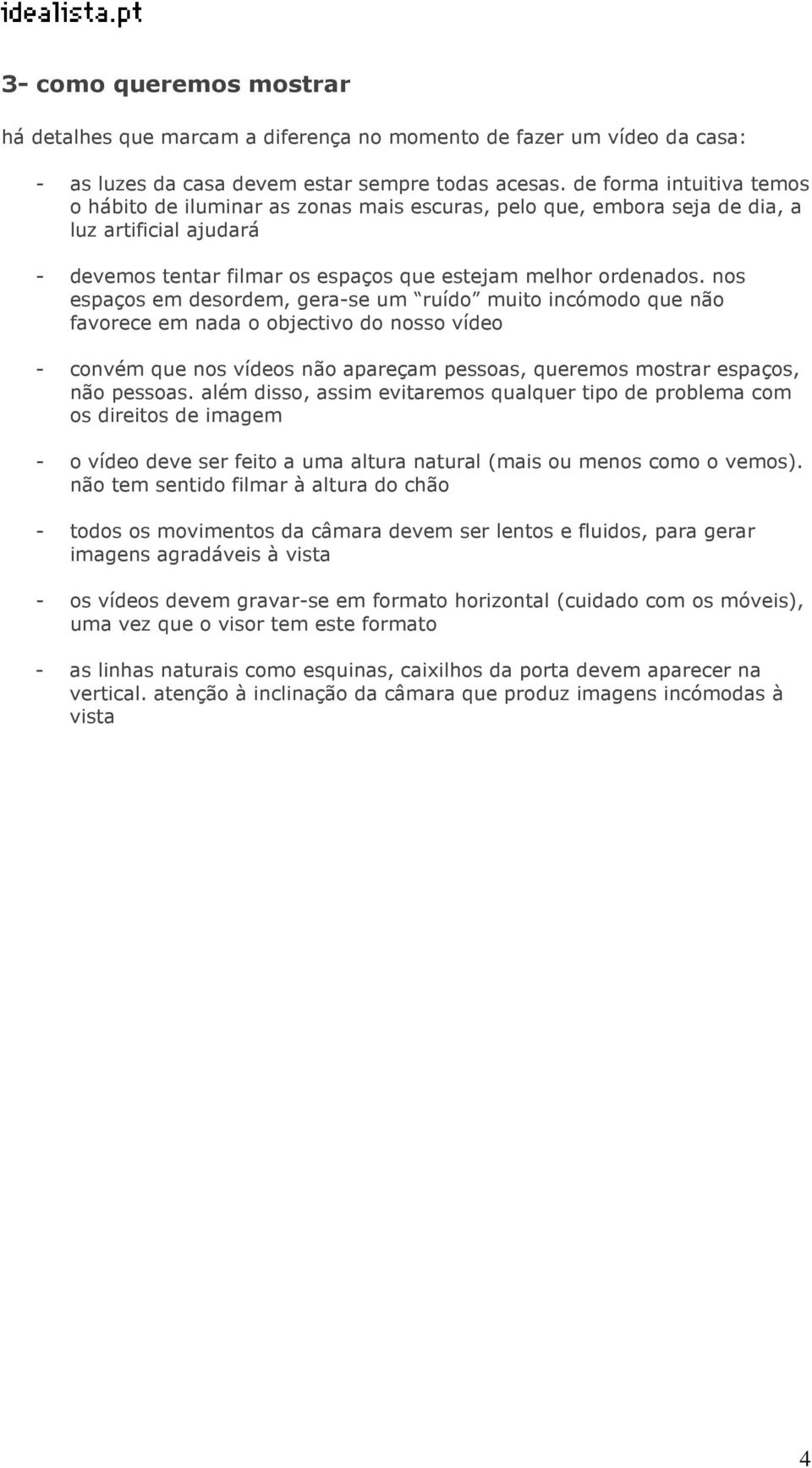 nos espaços em desordem, gera-se um ruído muito incómodo que não favorece em nada o objectivo do nosso vídeo - convém que nos vídeos não apareçam pessoas, queremos mostrar espaços, não pessoas.