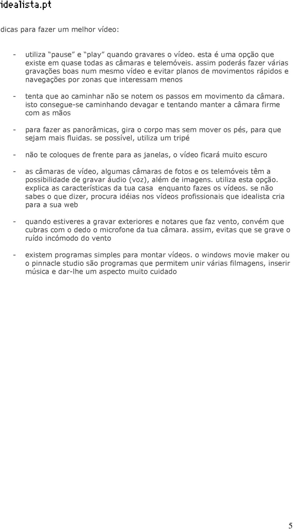 da câmara. isto consegue-se caminhando devagar e tentando manter a câmara firme com as mãos - para fazer as panorâmicas, gira o corpo mas sem mover os pés, para que sejam mais fluidas.