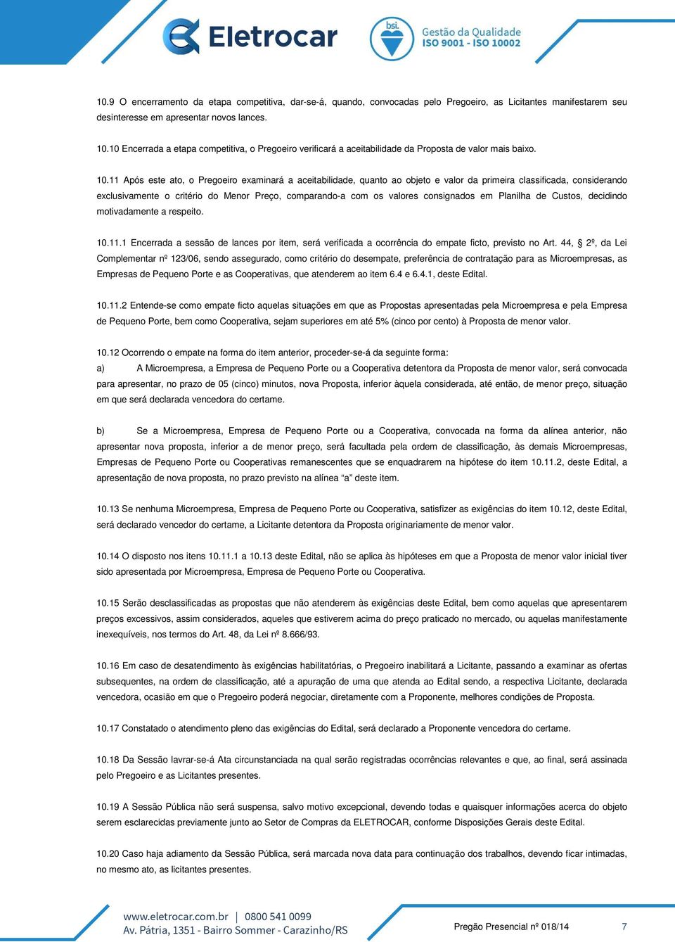 11 Após este ato, o Pregoeiro examinará a aceitabilidade, quanto ao objeto e valor da primeira classificada, considerando exclusivamente o critério do Menor Preço, comparando-a com os valores