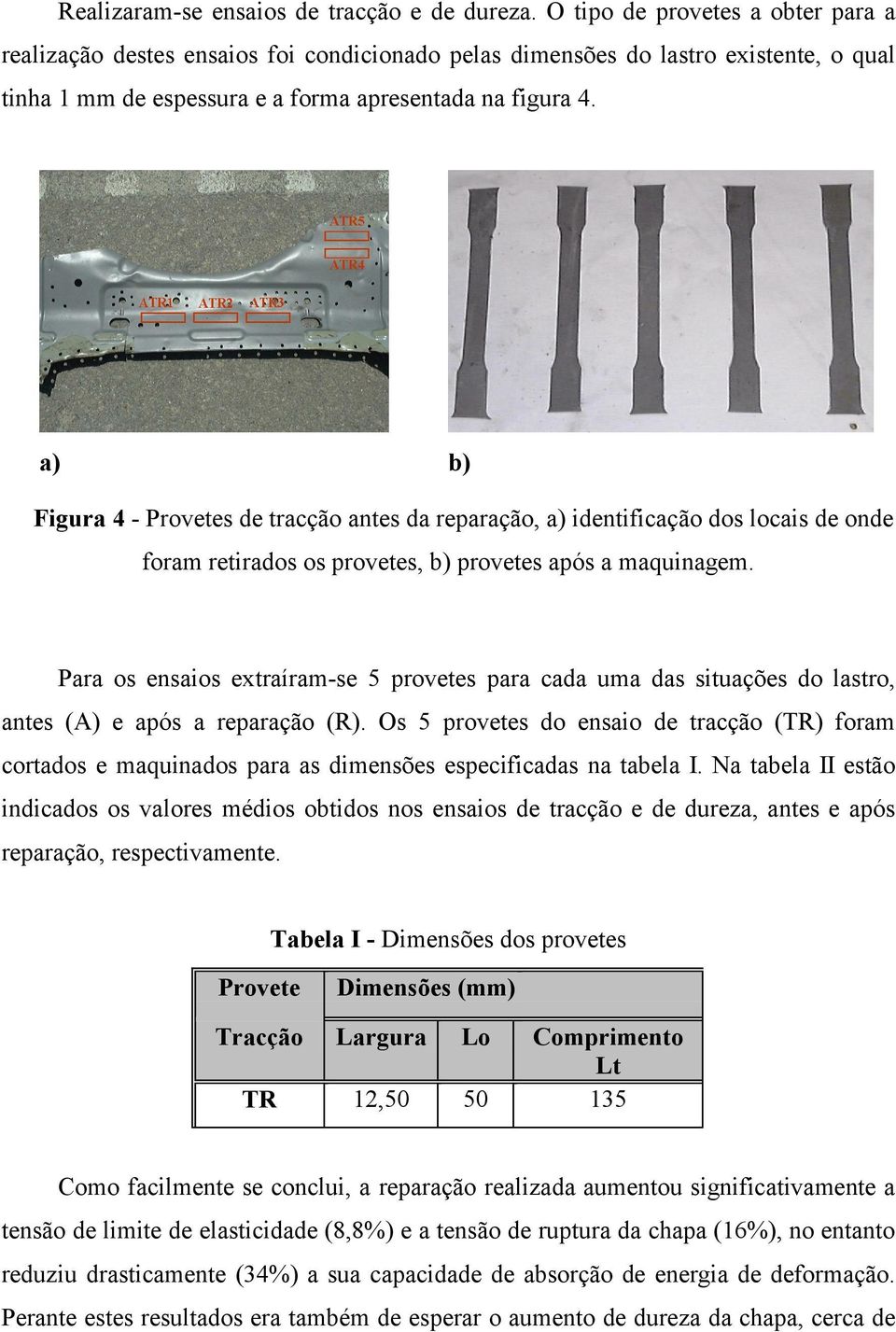 a) b) Figura 4 - Provetes de tracção antes da reparação, a) identificação dos locais de onde foram retirados os provetes, b) provetes após a maquinagem.