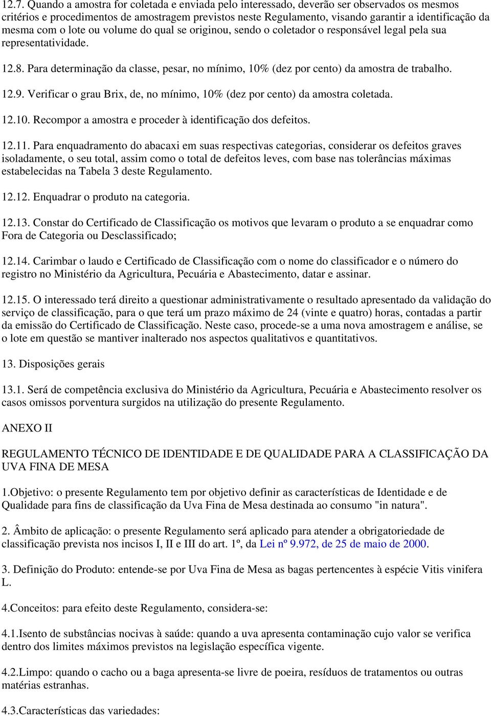 Para determinação da classe, pesar, no mínimo, 10% (dez por cento) da amostra de trabalho. 12.9. Verificar o grau Brix, de, no mínimo, 10% (dez por cento) da amostra coletada. 12.10. Recompor a amostra e proceder à identificação dos defeitos.