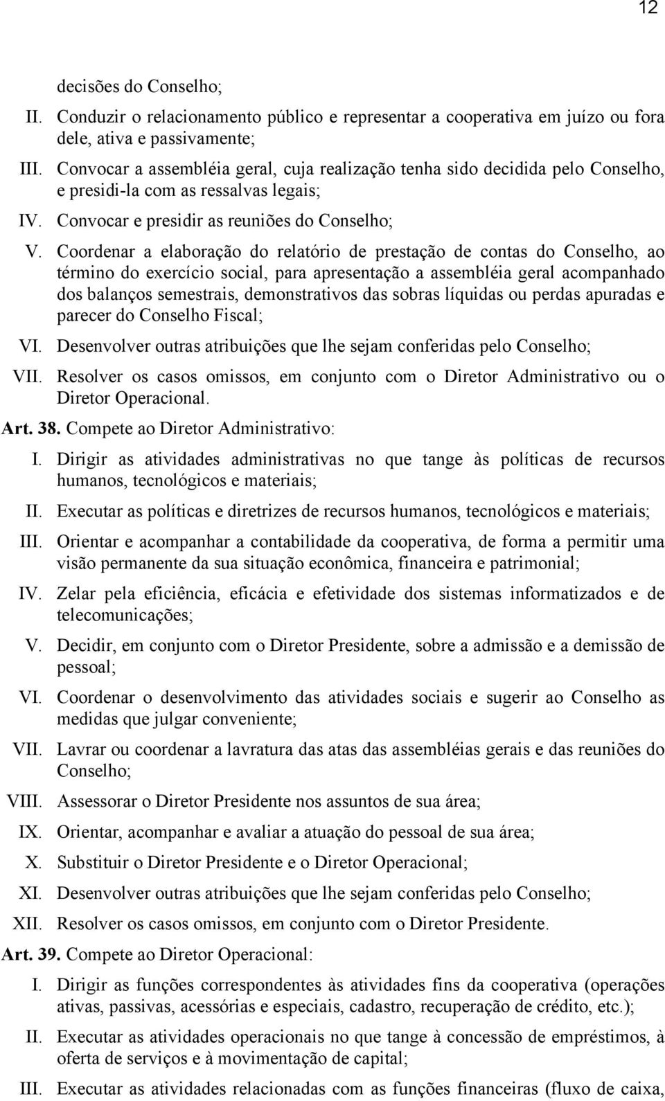 Coordenar a elaboração do relatório de prestação de contas do Conselho, ao término do exercício social, para apresentação a assembléia geral acompanhado dos balanços semestrais, demonstrativos das