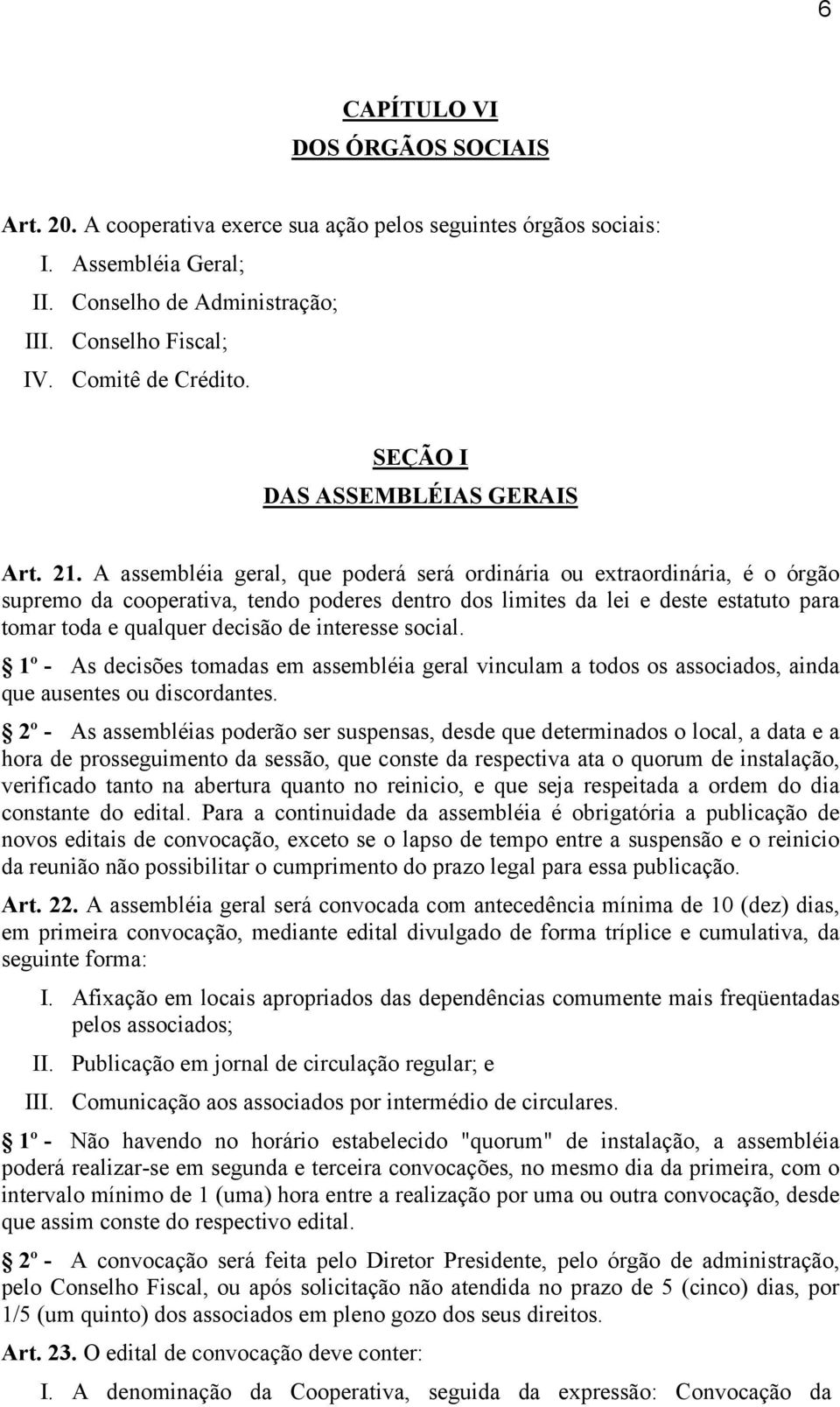 A assembléia geral, que poderá será ordinária ou extraordinária, é o órgão supremo da cooperativa, tendo poderes dentro dos limites da lei e deste estatuto para tomar toda e qualquer decisão de