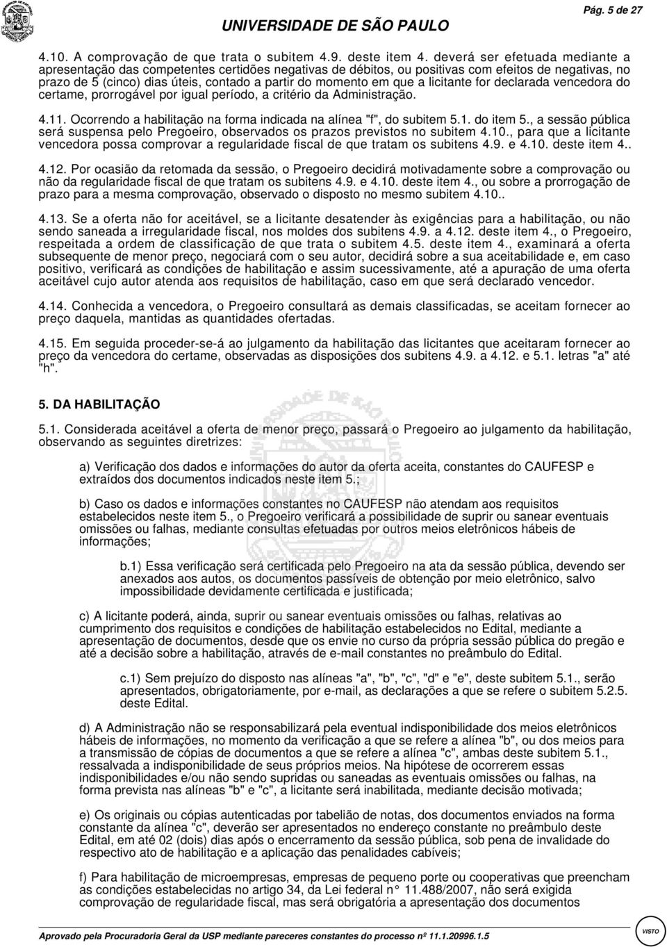 a licitante for declarada vencedora do certame, prorrogável por igual período, a critério da Administração. 4.11.:Ocorrendo a habilitação na forma indicada na alínea "f", do subitem 5.1. do item 5.