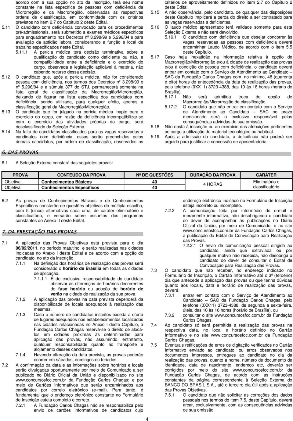 11 O candidato com deficiência convocado para os procedimentos pré-admissionais, será submetido a exames médicos específicos para enquadramento nos Decretos nº 3.298/99 e 5.