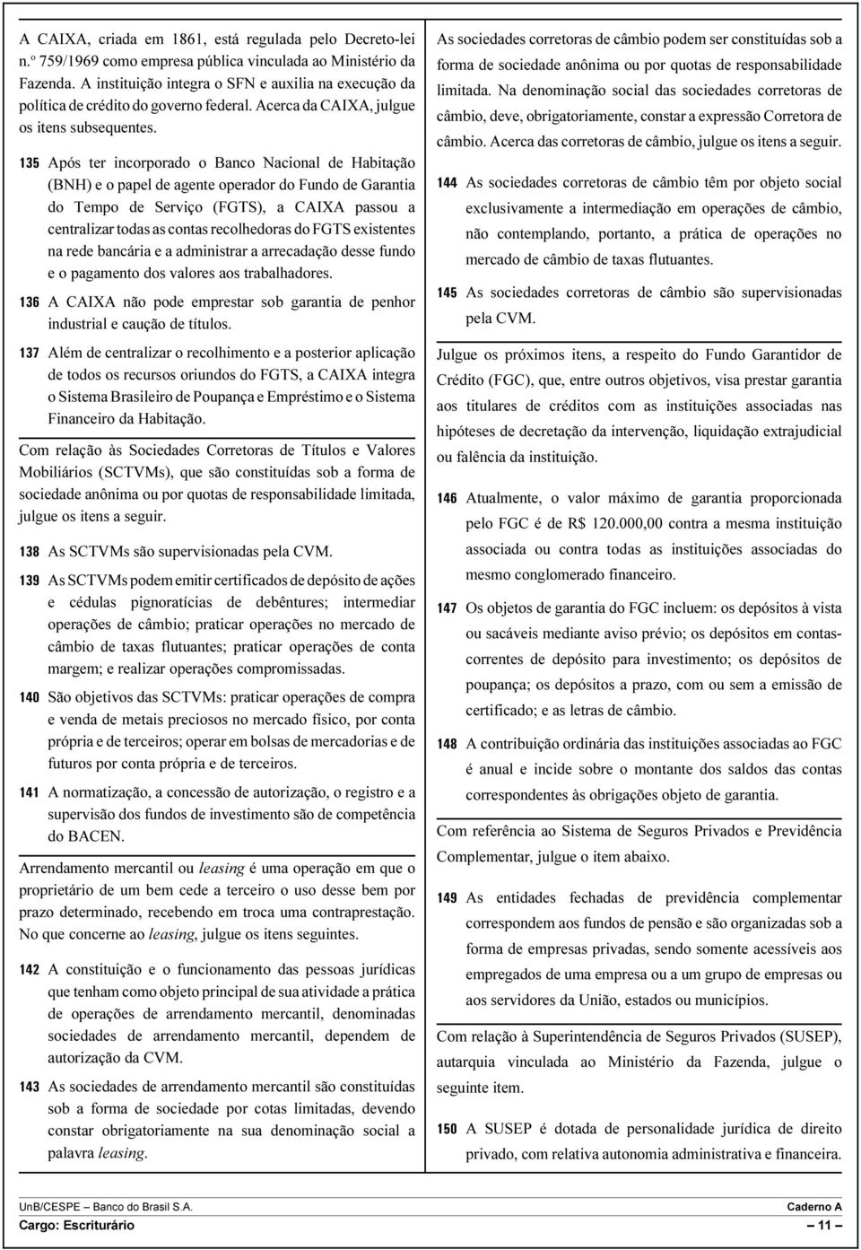 135 Após ter incorporado o Banco Nacional de Habitação (BNH) e o papel de agente operador do Fundo de Garantia do Tempo de Serviço (FGTS), a CAIXA passou a centralizar todas as contas recolhedoras do