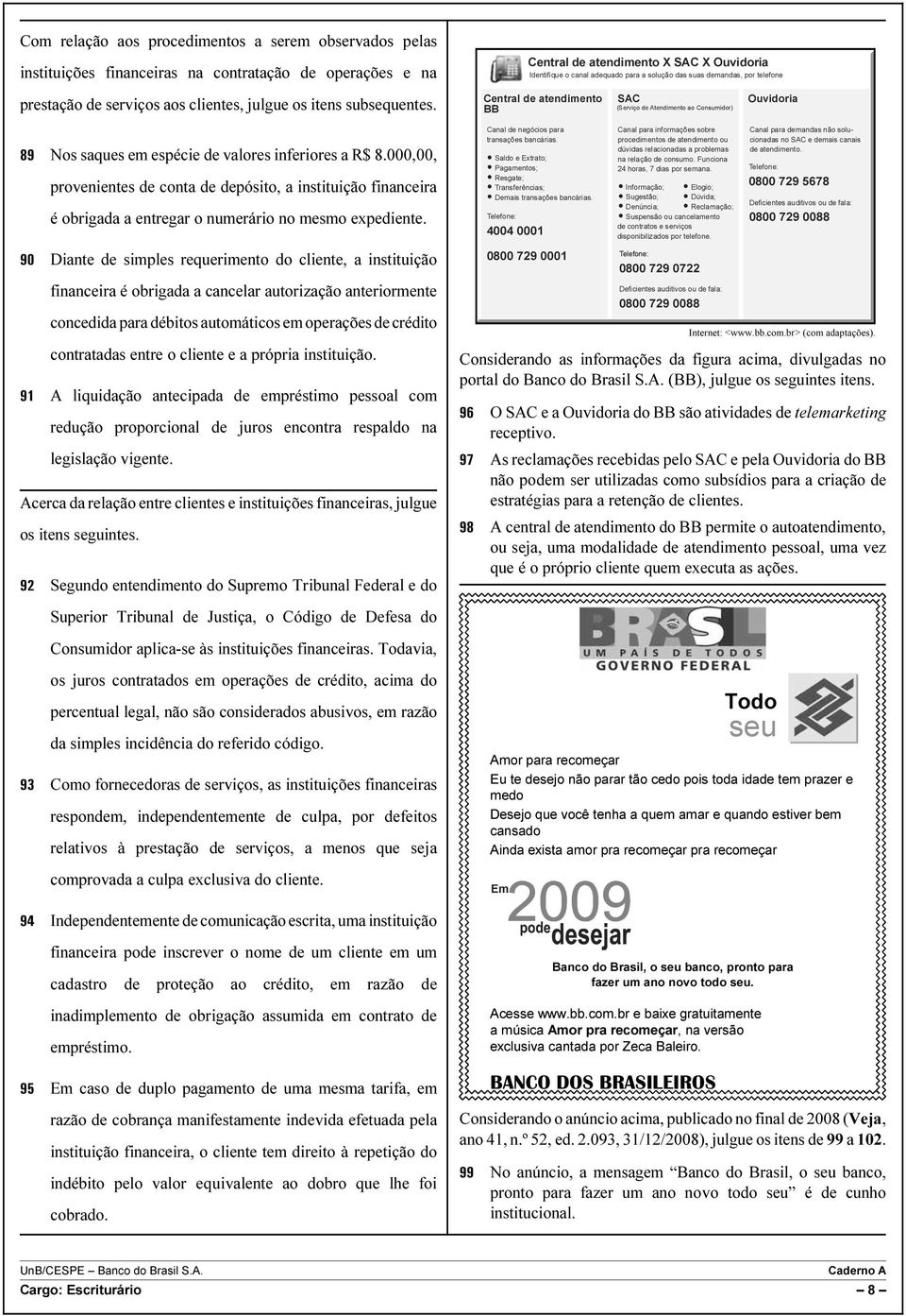 90 Diante de simples requerimento do cliente, a instituição financeira é obrigada a cancelar autorização anteriormente concedida para débitos automáticos em operações de crédito contratadas entre o