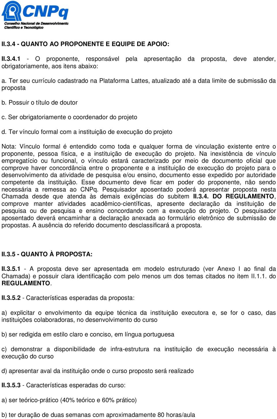 Ter vínculo formal com a instituição de execução do projeto Nota: Vínculo formal é entendido como toda e qualquer forma de vinculação existente entre o proponente, pessoa física, e a instituição de