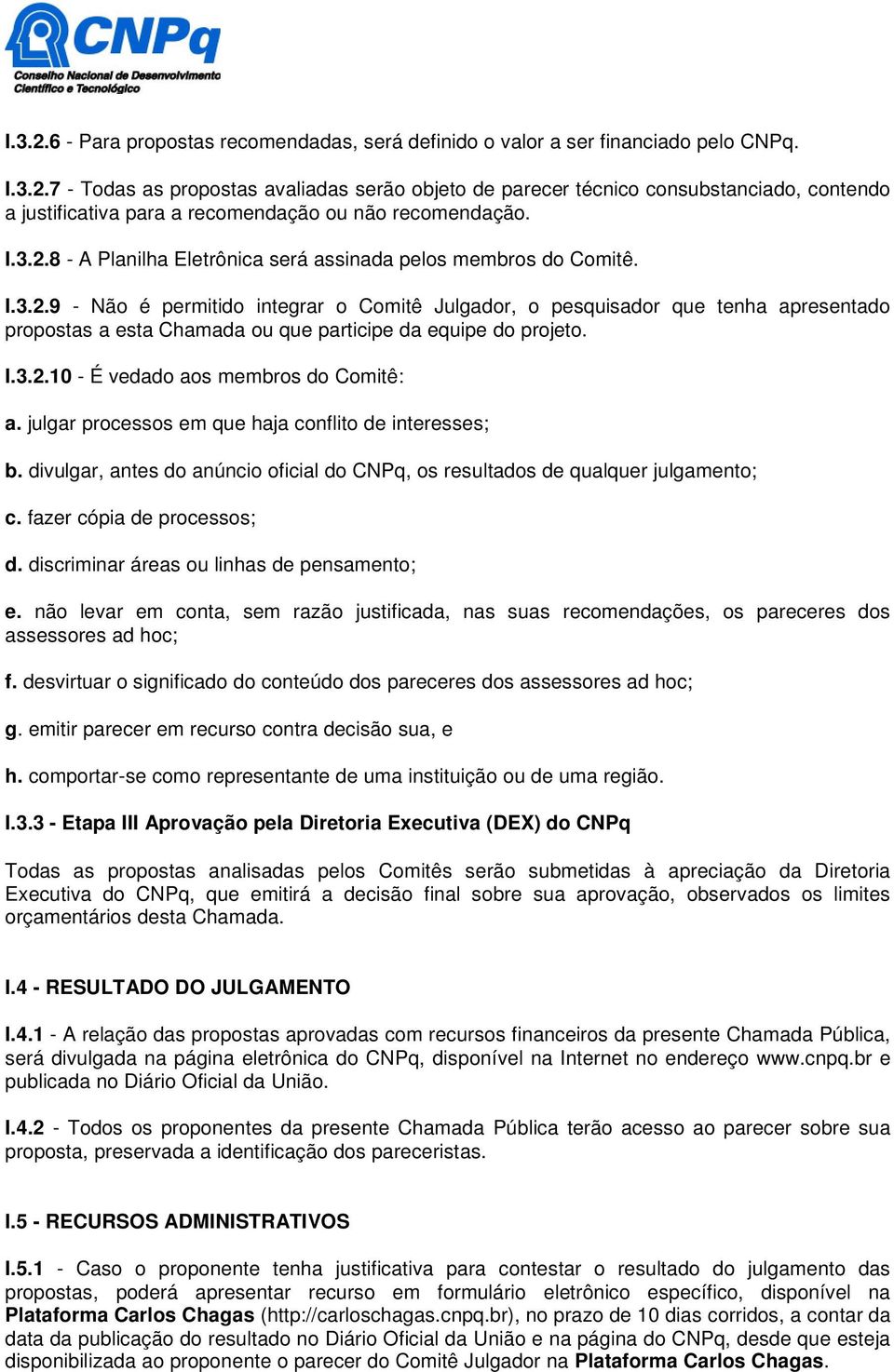 I.3.2.10 - É vedado aos membros do Comitê: a. julgar processos em que haja conflito de interesses; b. divulgar, antes do anúncio oficial do CNPq, os resultados de qualquer julgamento; c.