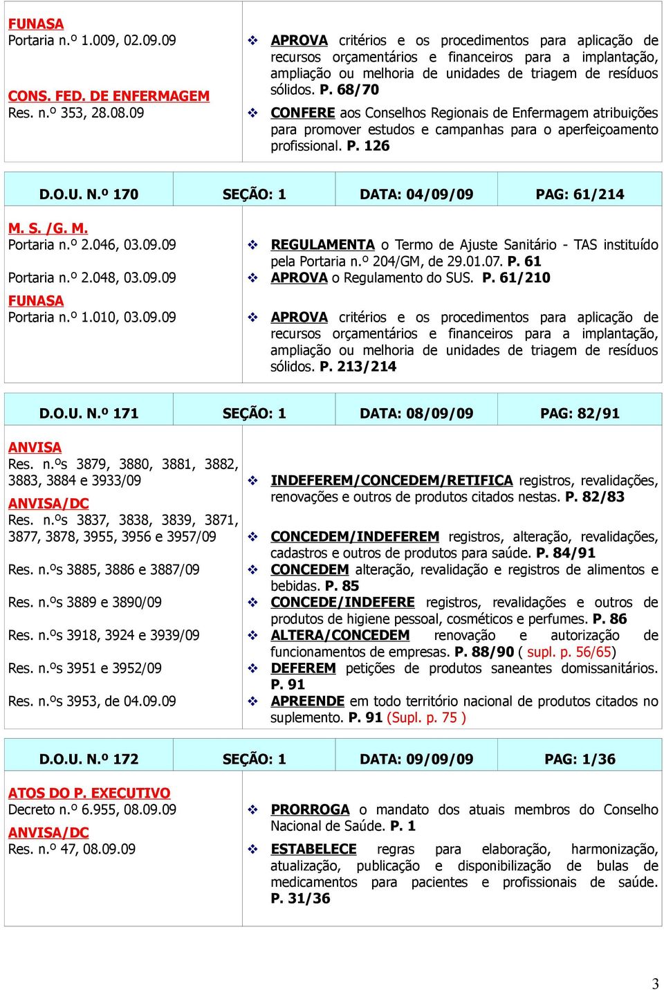 68/70 CONFERE aos Conselhos Regionais de Enfermagem atribuições para promover estudos e campanhas para o aperfeiçoamento profissional. P. 126 D.O.U. N.º 170 SEÇÃO: 1 DATA: 04/09/09 PAG: 61/214 M. S. /G.