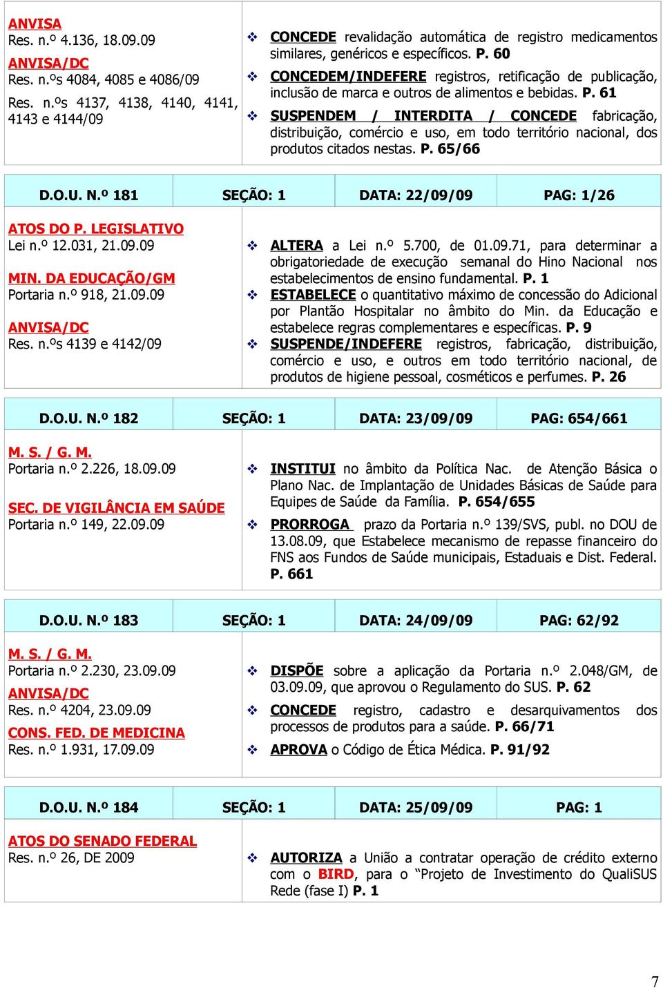 61 SUSPENDEM / INTERDITA / CONCEDE fabricação, distribuição, comércio e uso, em todo território nacional, dos produtos citados nestas. P. 65/66 D.O.U. N.