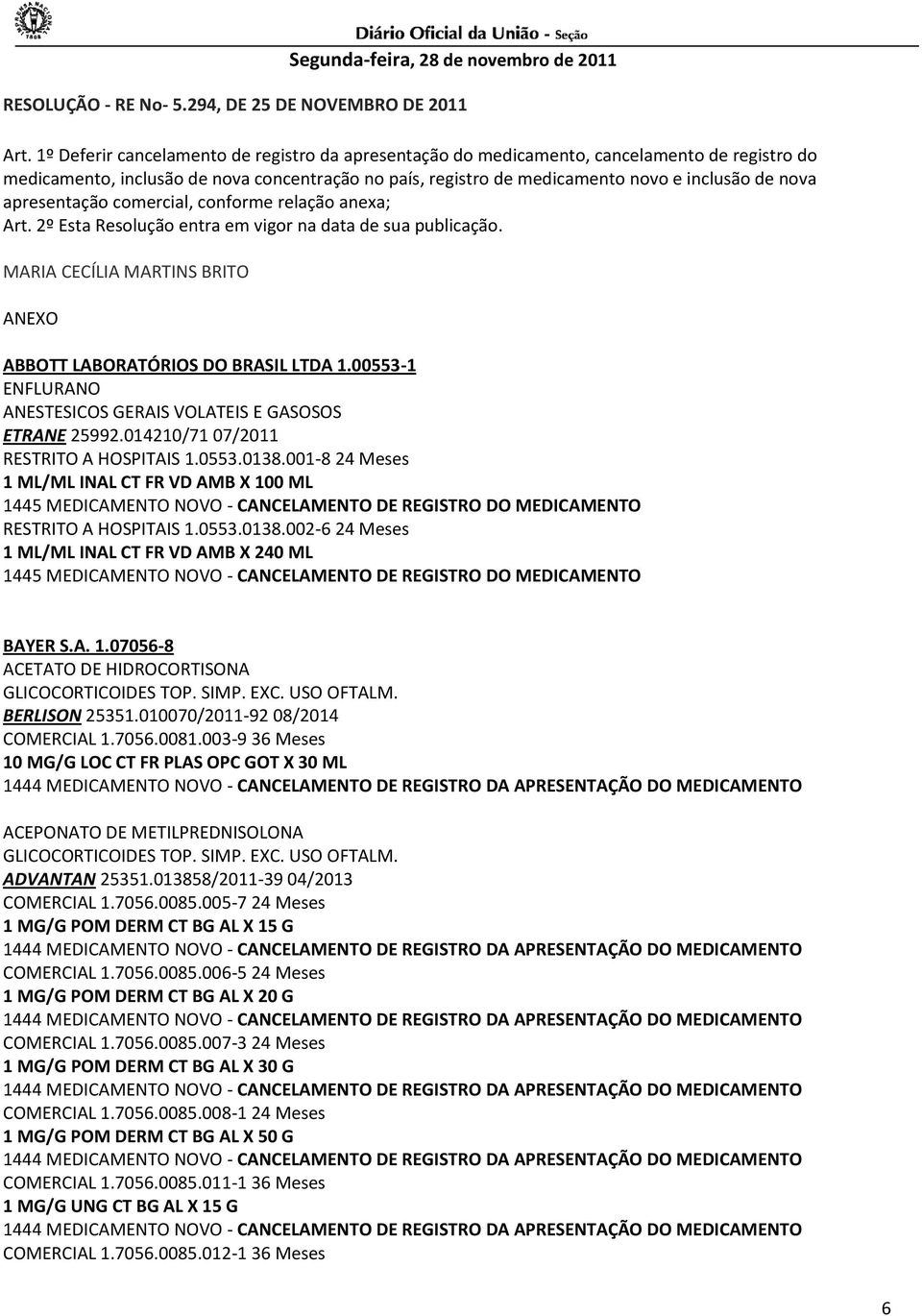 apresentação comercial, conforme relação anexa; ABBOTT LABORATÓRIOS DO BRASIL LTDA 1.00553-1 ENFLURANO ANESTESICOS GERAIS VOLATEIS E GASOSOS ETRANE 25992.014210/71 07/2011 RESTRITO A HOSPITAIS 1.0553.0138.