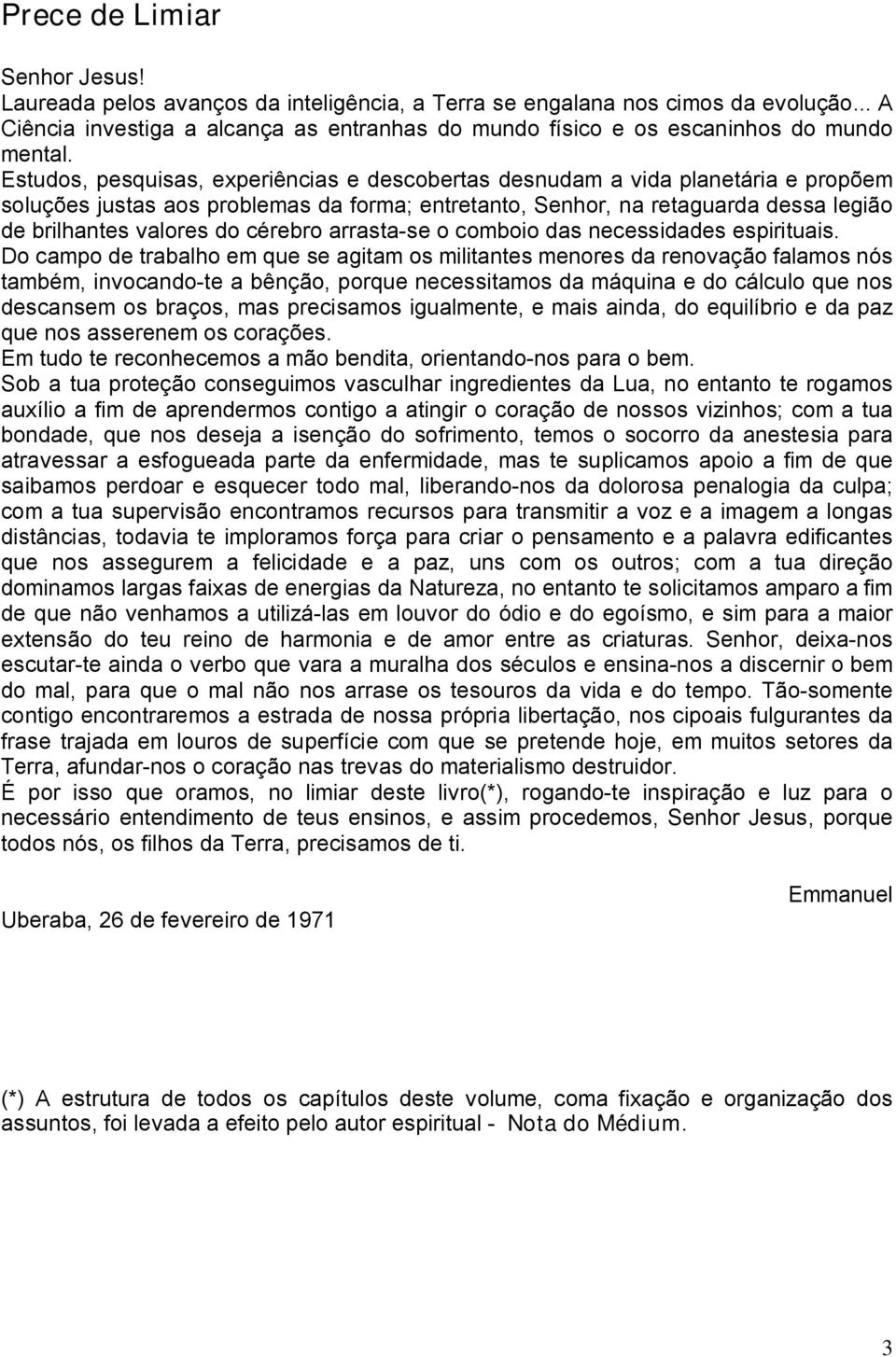 Estudos, pesquisas, experiências e descobertas desnudam a vida planetária e propõem soluções justas aos problemas da forma; entretanto, Senhor, na retaguarda dessa legião de brilhantes valores do