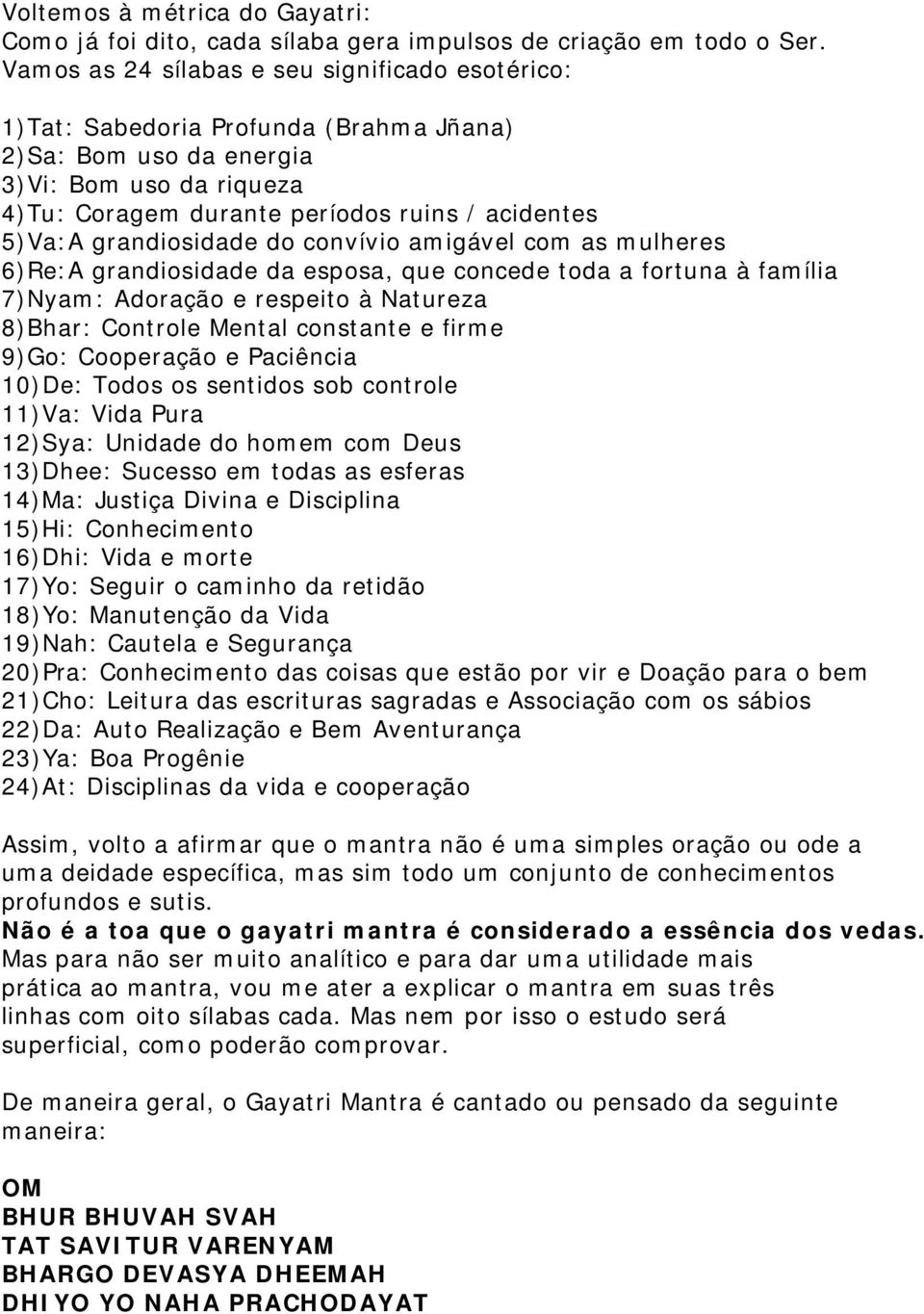 grandiosidade do convívio amigável com as mulheres 6)Re:A grandiosidade da esposa, que concede toda a fortuna à família 7)Nyam: Adoração e respeito à Natureza 8)Bhar: Controle Mental constante e