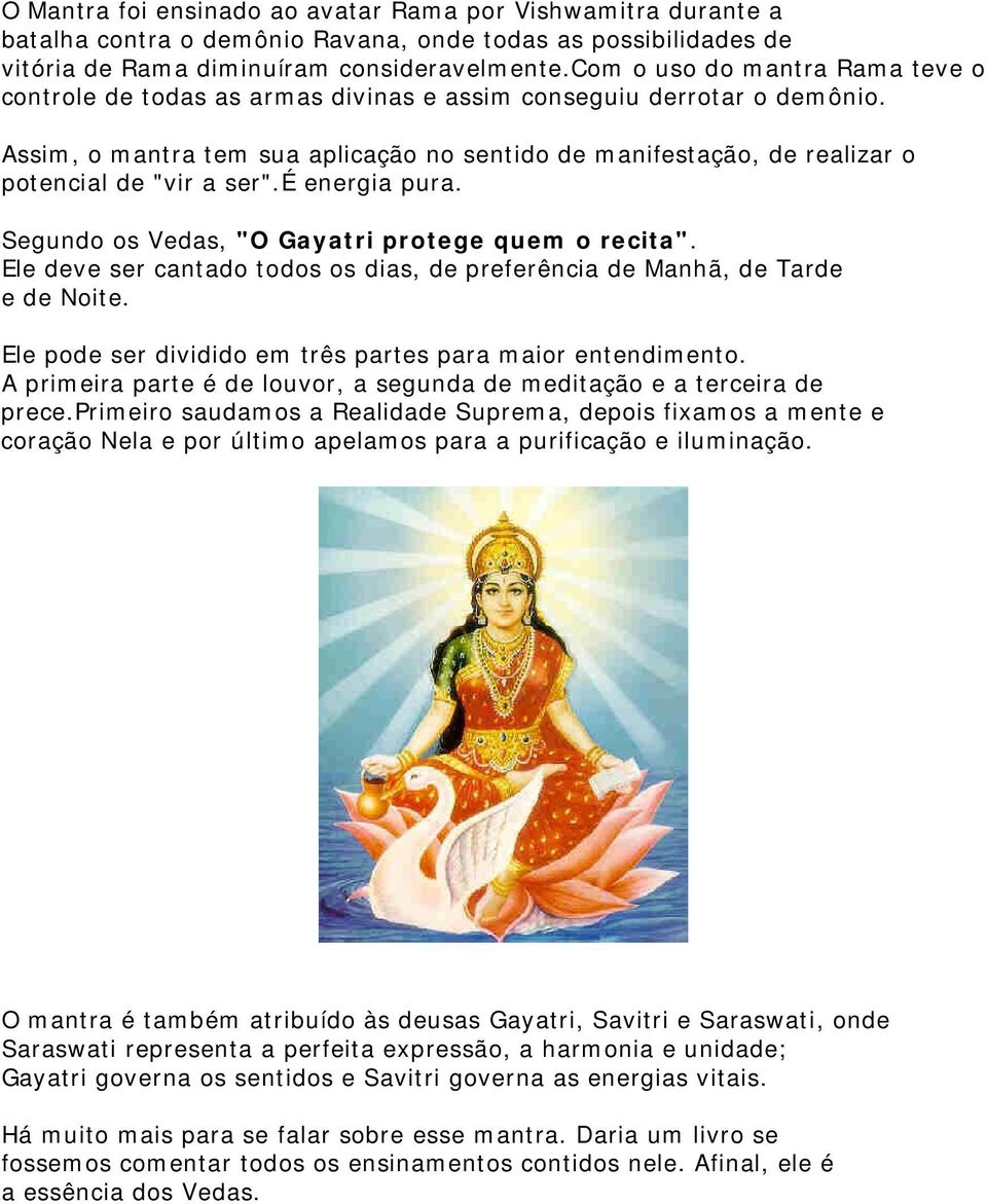 Assim, o mantra tem sua aplicação no sentido de manifestação, de realizar o potencial de "vir a ser".é energia pura. Segundo os Vedas, "O Gayatri protege quem o recita".