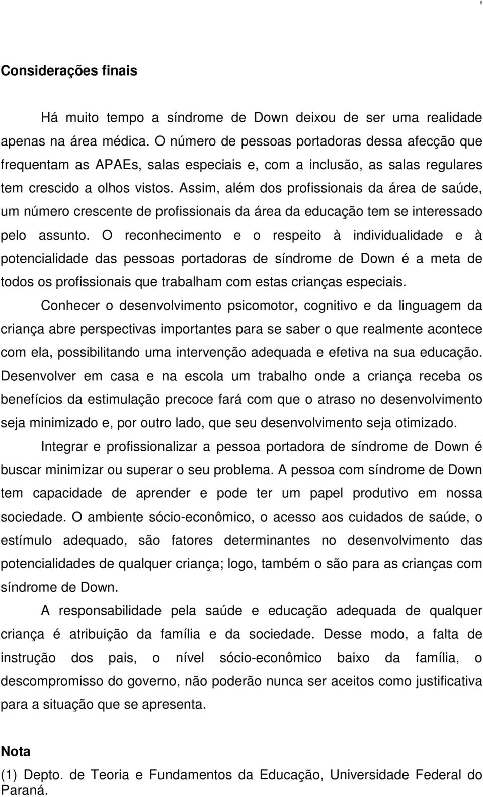 Assim, além dos profissionais da área de saúde, um número crescente de profissionais da área da educação tem se interessado pelo assunto.