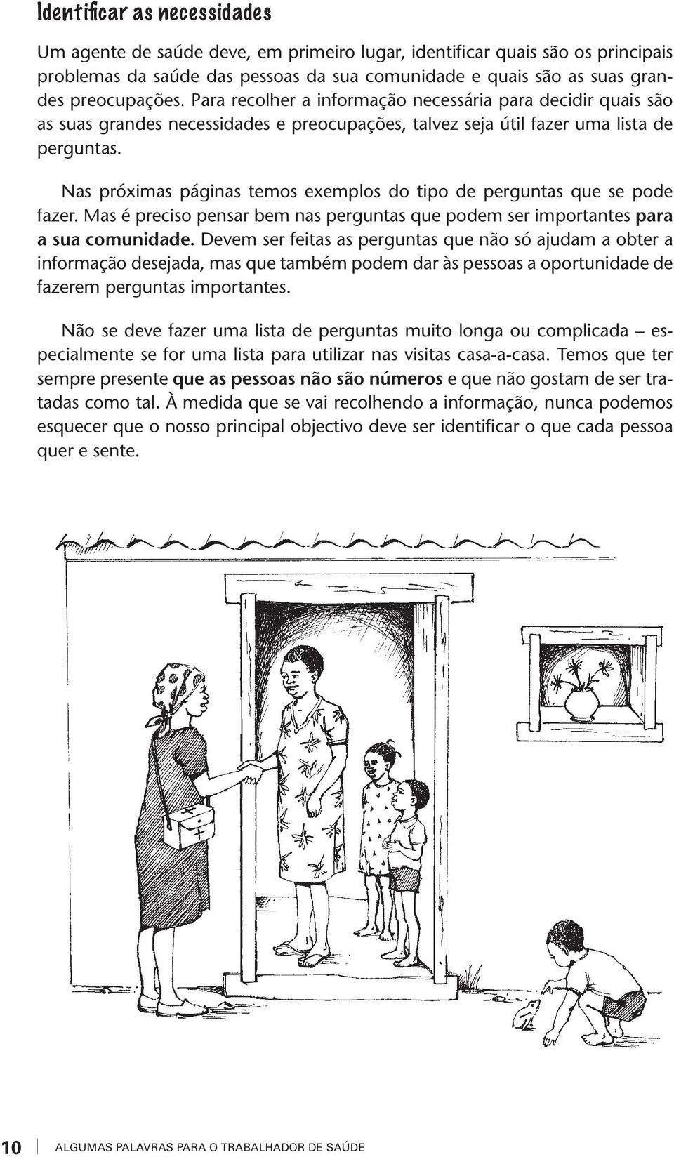 Nas próximas páginas temos exemplos do tipo de perguntas que se pode faer. Mas é preciso pensar bem nas perguntas que podem ser importantes para a sua comunidade.