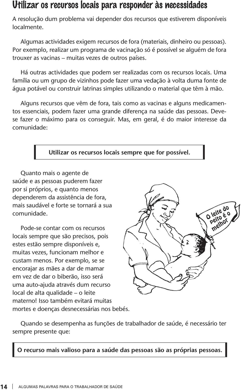 Por exemplo, realiar um programa de vacinação só é possível se alguém de fora trouxer as vacinas muitas vees de outros países. Há outras actividades que podem ser realiadas com os recursos locais.