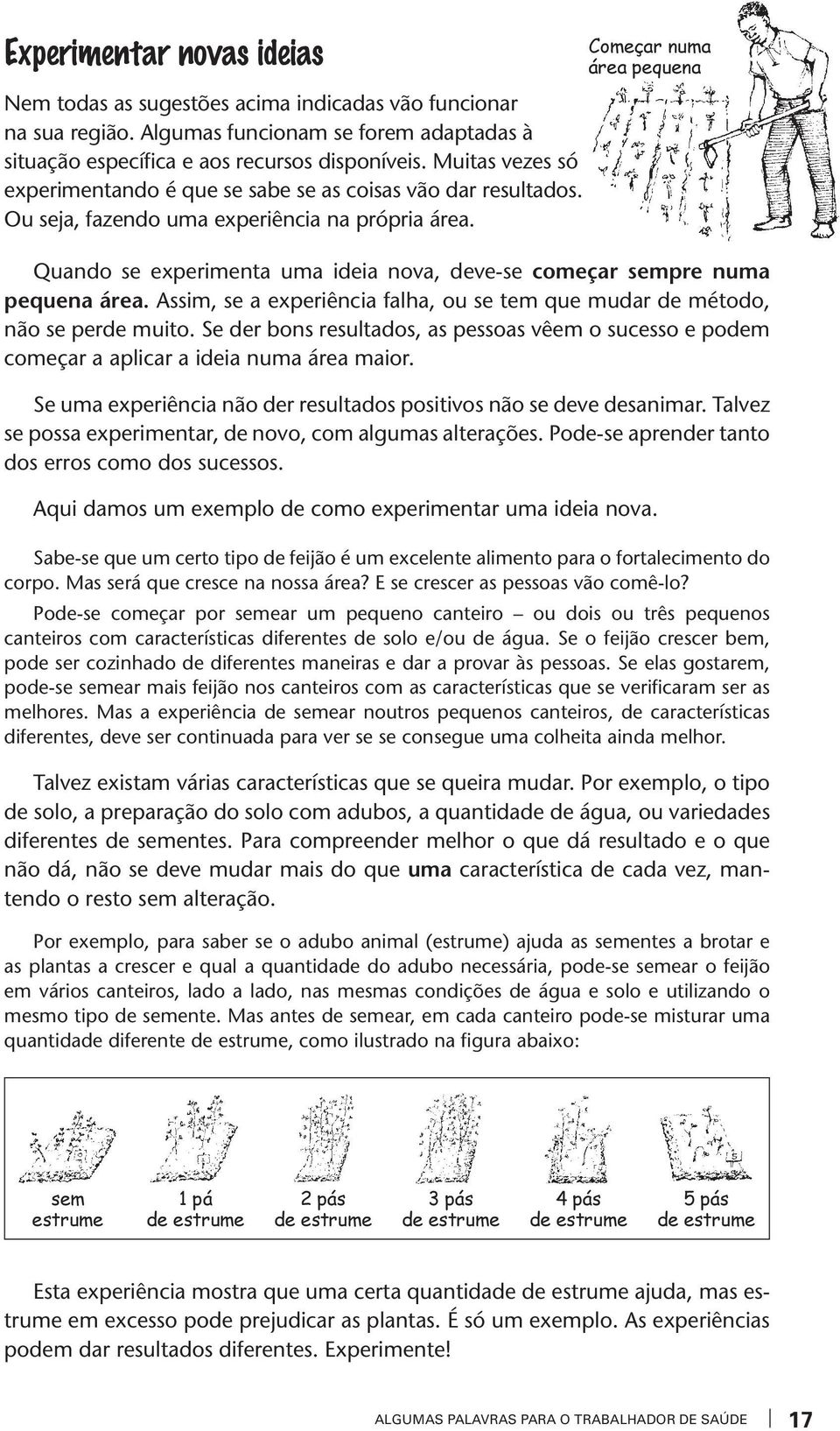 Começar numa área pequena Quando se experimenta uma ideia nova, deve-se começar sempre numa pequena área. Assim, se a experiência falha, ou se tem que mudar de método, não se perde muito.