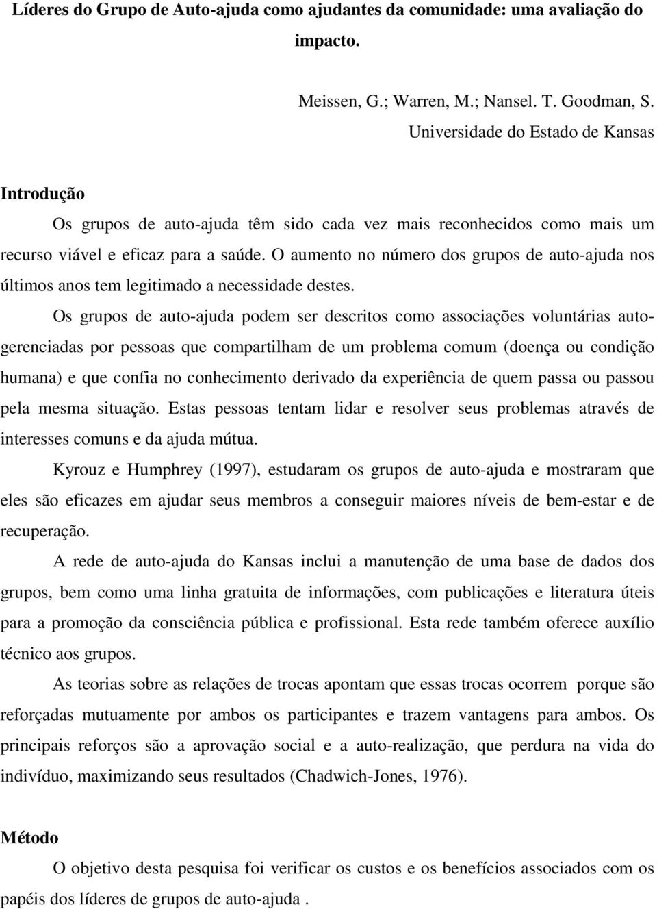 O aumento no número dos grupos de auto-ajuda nos últimos anos tem legitimado a necessidade destes.