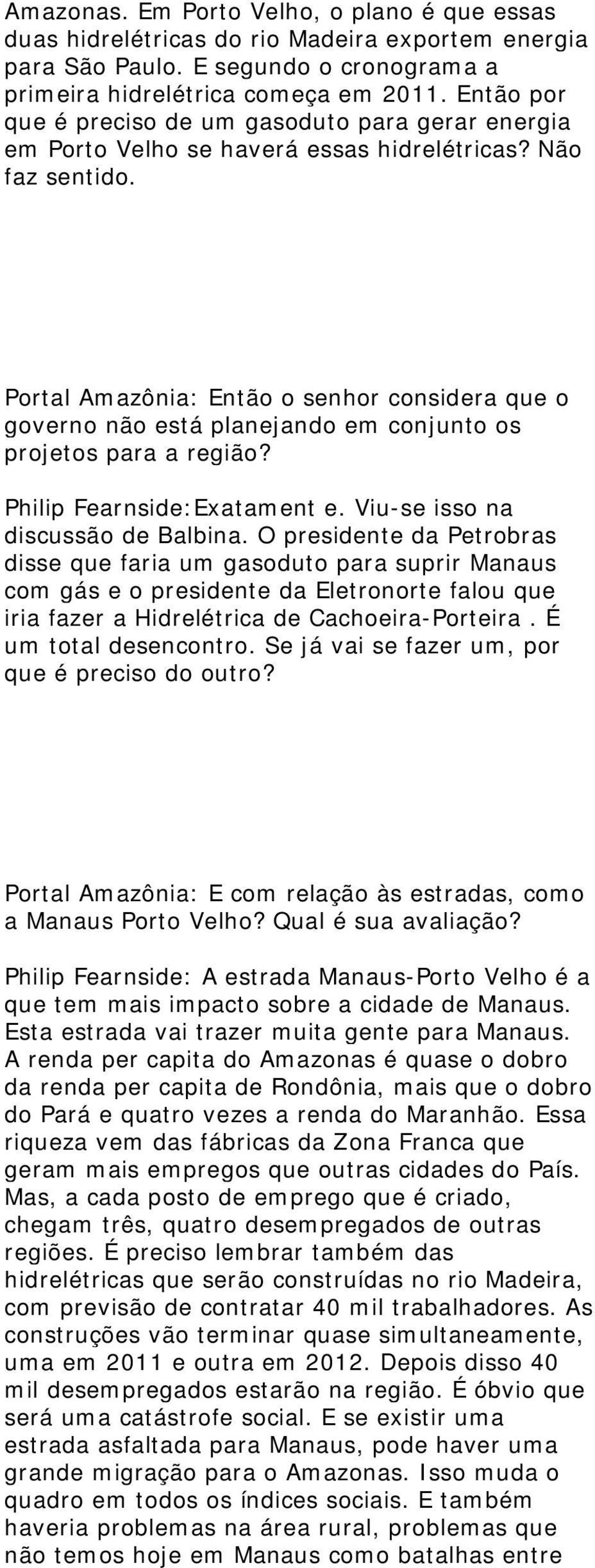 Portal Amazônia: Então o senhor considera que o governo não está planejando em conjunto os projetos para a região? Philip Fearnside:Exatament e. Viu-se isso na discussão de Balbina.