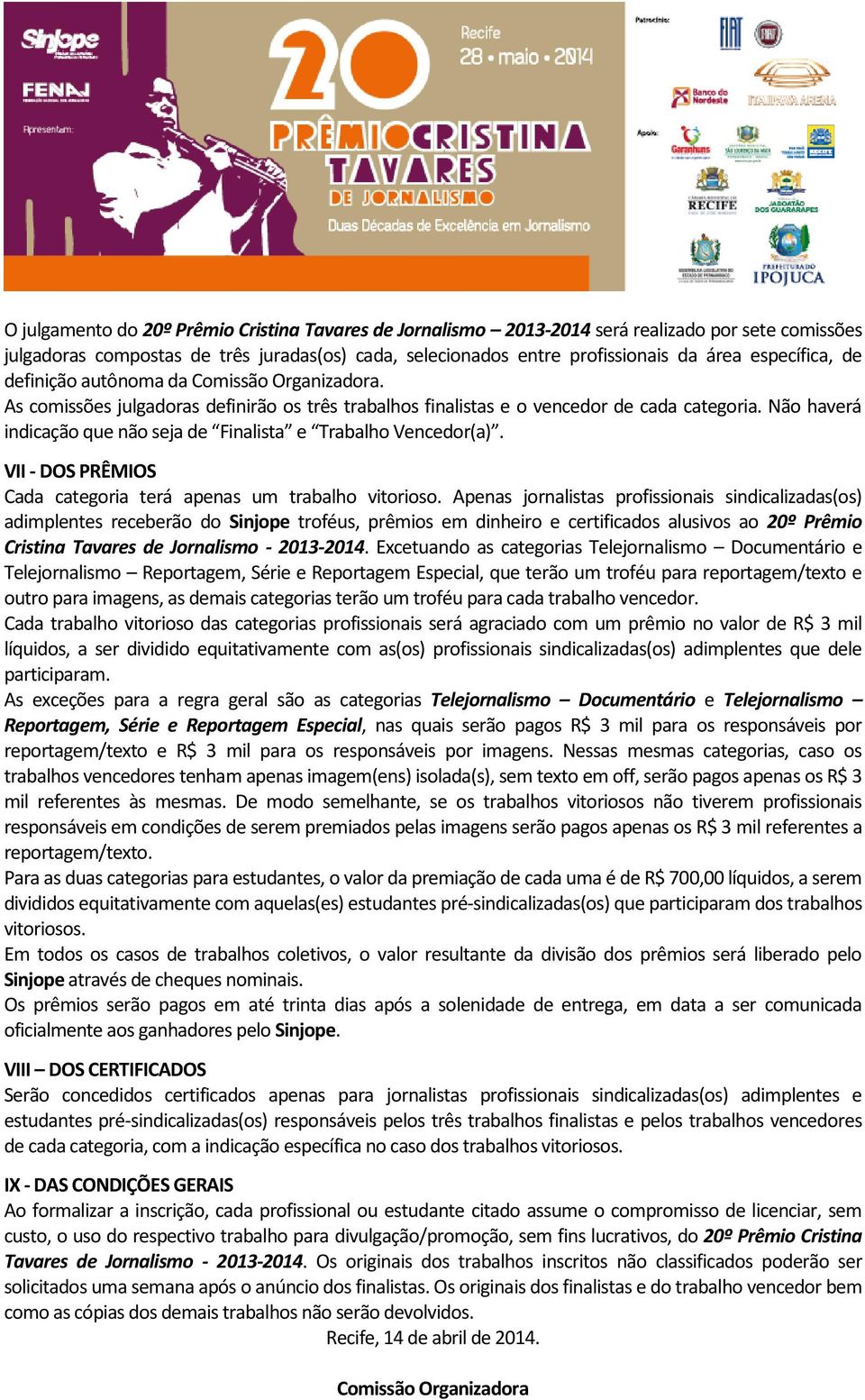 Não haverá indicação que não seja de Finalista e Trabalho Vencedor(a). VII - DOS PRÊMIOS Cada categoria terá apenas um trabalho vitorioso.