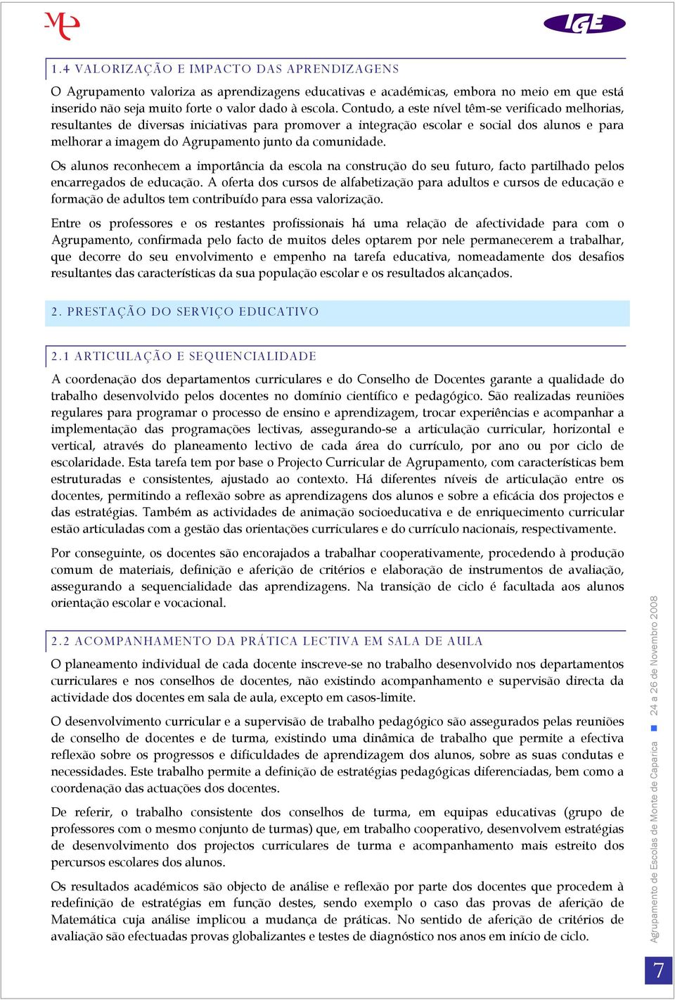 comunidade. Os alunos reconhecem a importância da escola na construção do seu futuro, facto partilhado pelos encarregados de educação.